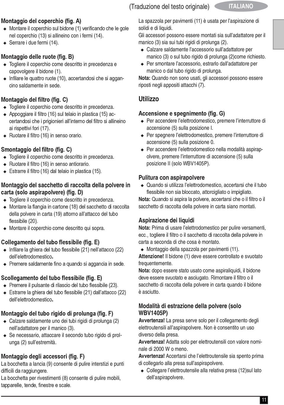 u Infilare le quattro ruote (10), accertandosi che si aggancino saldamente in sede. Montaggio del filtro (fig. C) u Togliere il coperchio come descritto in precedenza.