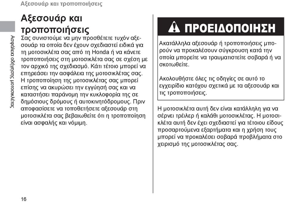 Η τροποποίηση της μοτοσικλέτας σας μπορεί επίσης να ακυρώσει την εγγύησή σας και να καταστήσει παράνομη την κυκλοφορία της σε δημόσιους δρόμους ή αυτοκινητόδρομους.