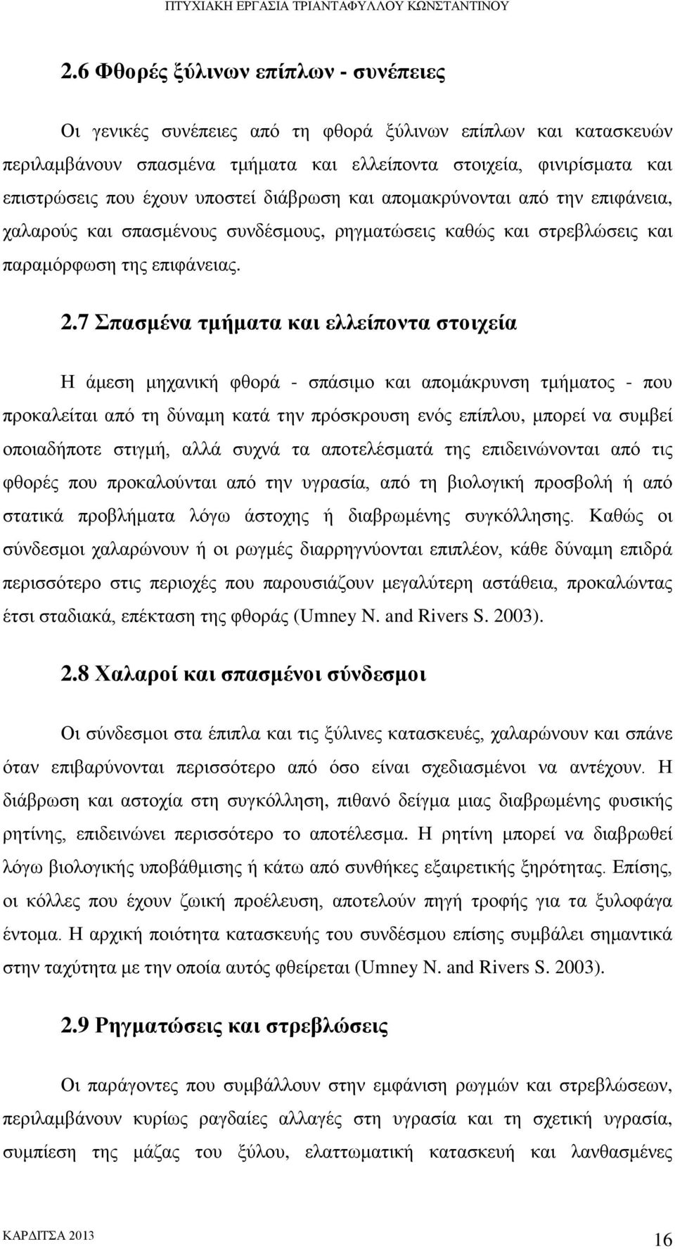 7 Σπασμένα τμήματα και ελλείποντα στοιχεία Η άμεση μηχανική φθορά - σπάσιμο και απομάκρυνση τμήματος - που προκαλείται από τη δύναμη κατά την πρόσκρουση ενός επίπλου, μπορεί να συμβεί οποιαδήποτε