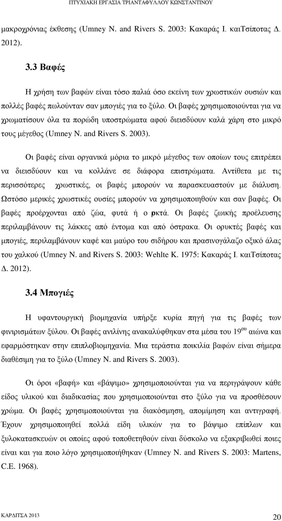 Οι βαφές χρησιμοποιούνται για να χρωματίσουν όλα τα πορώδη υποστρώματα αφού διεισδύουν καλά χάρη στο μικρό τους μέγεθος (Umney N. and Rivers S. 2003).