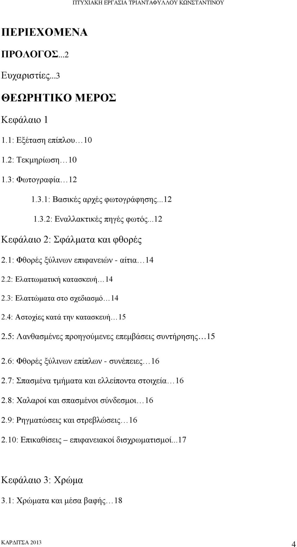 4: Αστοχίες κατά την κατασκευή 15 2.5: Λανθασμένες προηγούμενες επεμβάσεις συντήρησης 15 2.6: Φθορές ξύλινων επίπλων - συνέπειες 16 2.