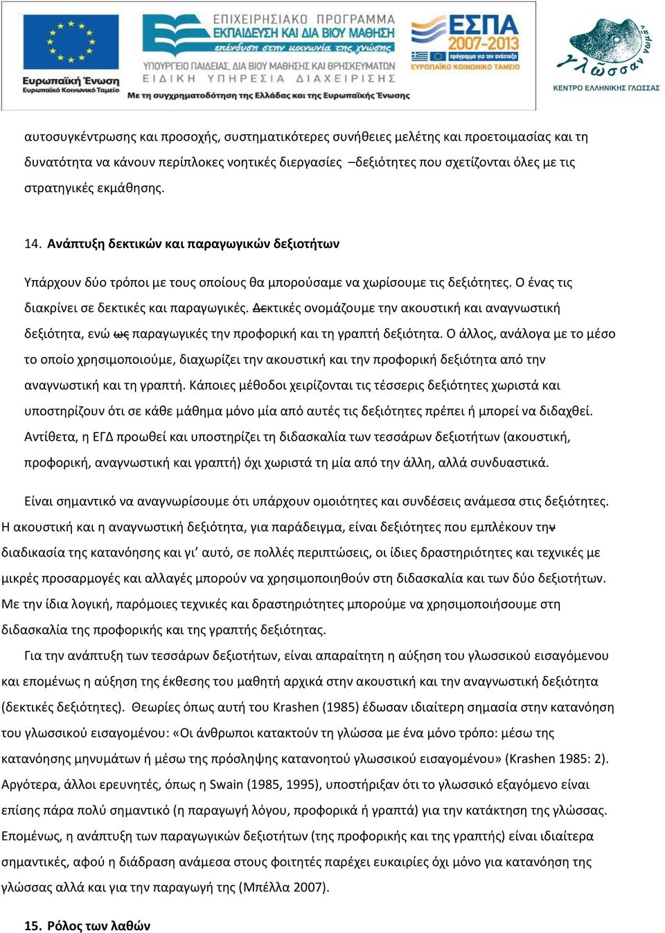 Δεκτικές ονομάζουμε την ακουστική και αναγνωστική δεξιότητα, ενώ ως παραγωγικές την προφορική και τη γραπτή δεξιότητα.