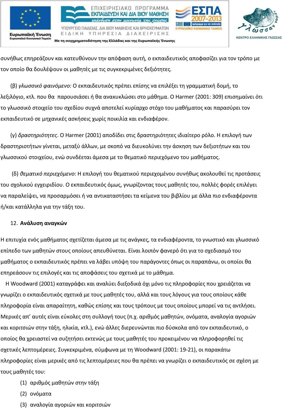 Ο Harmer (2001: 309) επισημαίνει ότι το γλωσσικό στοιχείο του σχεδίου συχνά αποτελεί κυρίαρχο στόχο του μαθήματος και παρασύρει τον εκπαιδευτικό σε μηχανικές ασκήσεις χωρίς ποικιλία και ενδιαφέρον.