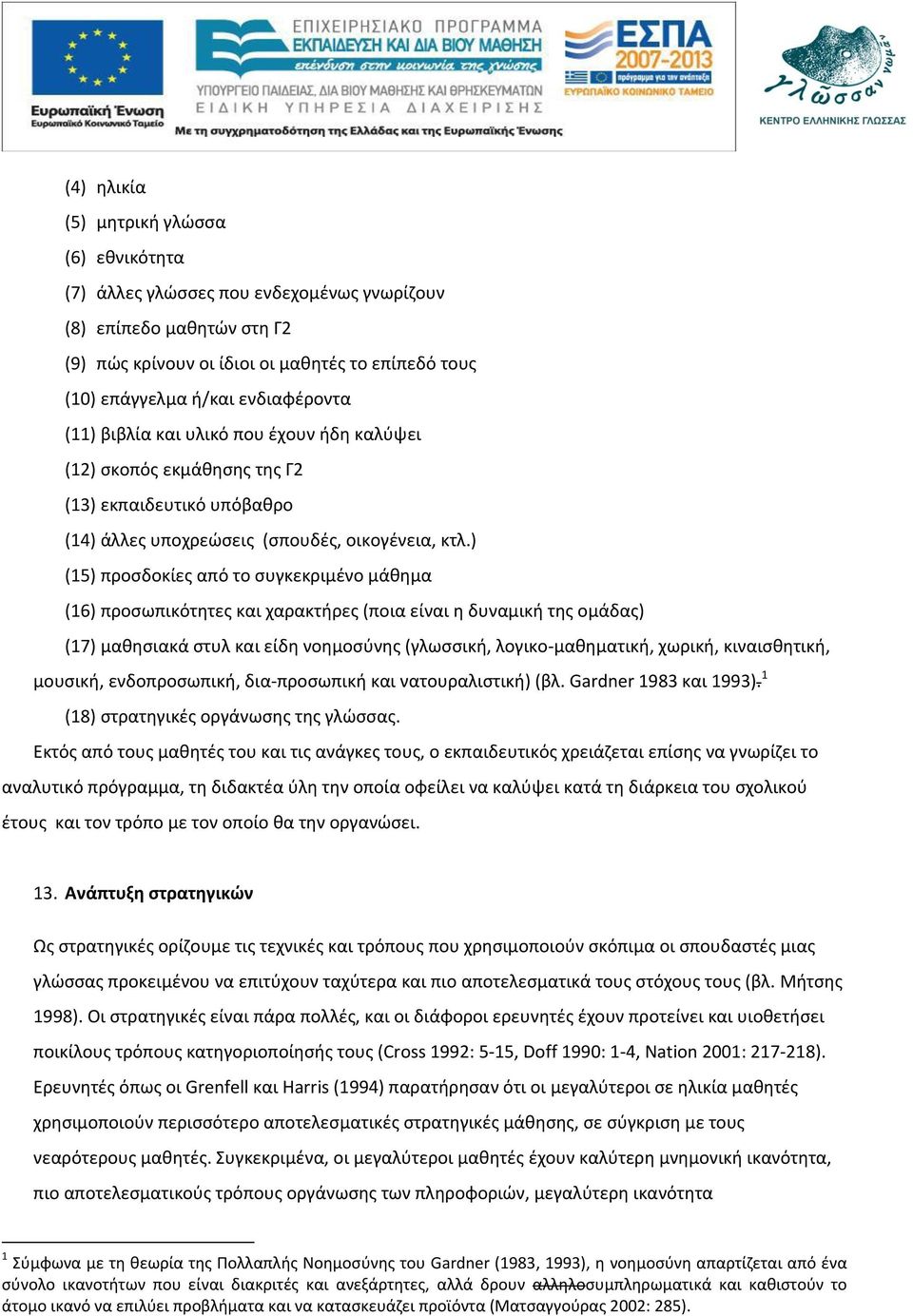 ) (15) προσδοκίες από το συγκεκριμένο μάθημα (16) προσωπικότητες και χαρακτήρες (ποια είναι η δυναμική της ομάδας) (17) μαθησιακά στυλ και είδη νοημοσύνης (γλωσσική, λογικο-μαθηματική, χωρική,