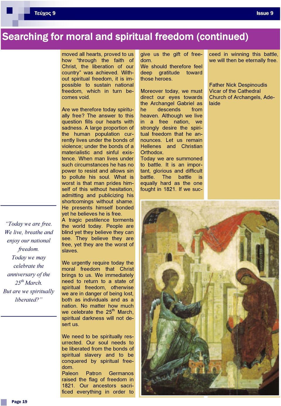 Without spiritual freedom, it is impossible to sustain national freedom, which in turn becomes void. Are we therefore today spiritually free? The answer to this question fills our hearts with sadness.