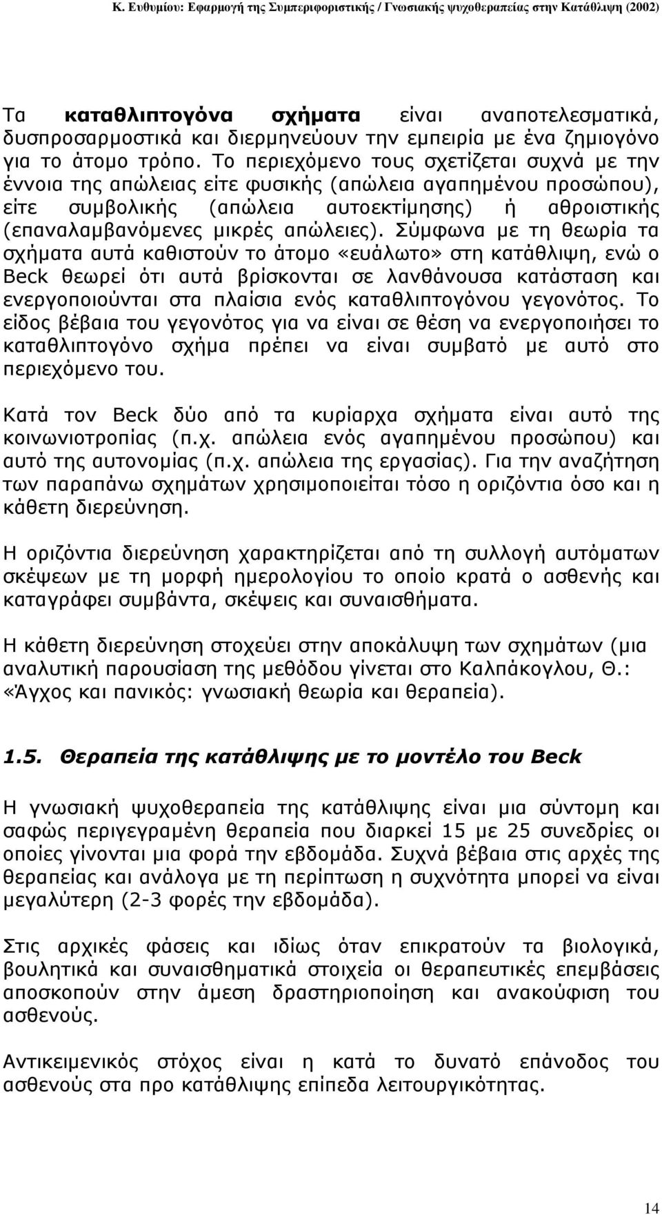 Σύµφωνα µε τη θεωρία τα σχήµατα αυτά καθιστούν το άτοµο «ευάλωτο» στη κατάθλιψη, ενώ ο Beck θεωρεί ότι αυτά βρίσκονται σε λανθάνουσα κατάσταση και ενεργοποιούνται στα πλαίσια ενός καταθλιπτογόνου