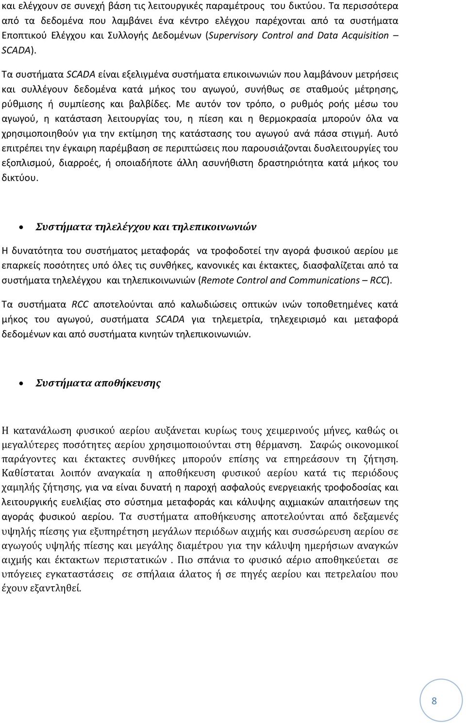 Τα συστήματα SCADA είναι εξελιγμένα συστήματα επικοινωνιών που λαμβάνουν μετρήσεις και συλλέγουν δεδομένα κατά μήκος του αγωγού, συνήθως σε σταθμούς μέτρησης, ρύθμισης ή συμπίεσης και βαλβίδες.