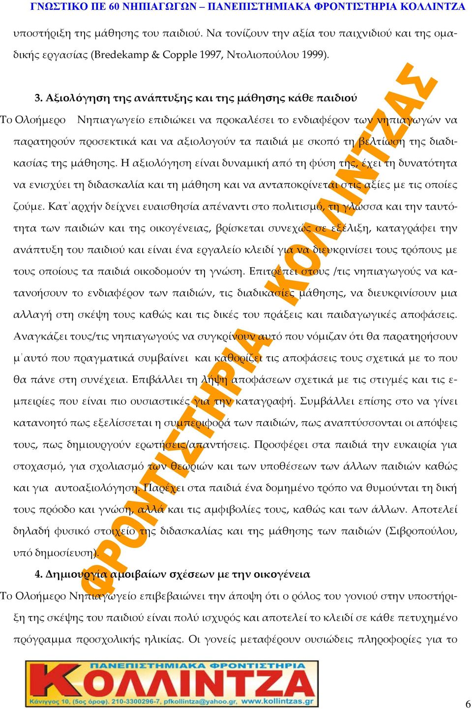 βελτίωση της διαδικασίας της μάθησης. Η αξιολόγηση είναι δυναμική από τη φύση της, έχει τη δυνατότητα να ενισχύει τη διδασκαλία και τη μάθηση και να ανταποκρίνεται στις αξίες με τις οποίες ζούμε.