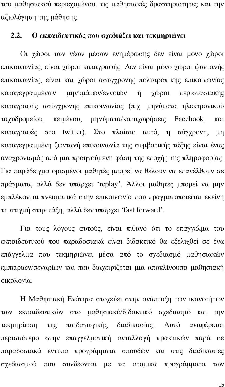 Δεν είναι μόνο χώροι ζωντανής επικοινωνίας, είναι και χώροι ασύγχρονης πολυτροπικής επικοινωνίας καταγεγραμμένων μηνυμάτων/εννοιών ή χώροι περιστασιακής καταγραφής ασύγχρονης επικοινωνίας (π.χ. μηνύματα ηλεκτρονικού ταχυδρομείου, κειμένου, μηνύματα/καταχωρήσεις Facebook, και καταγραφές στο twitter).