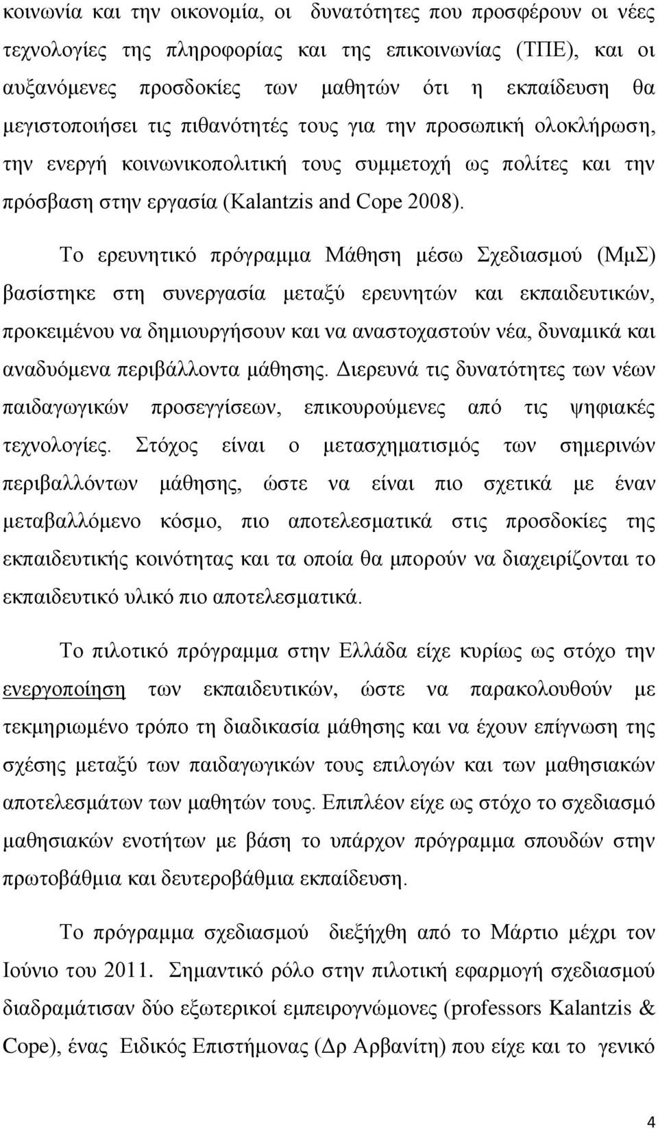 Το ερευνητικό πρόγραμμα Μάθηση μέσω Σχεδιασμού (ΜμΣ) βασίστηκε στη συνεργασία μεταξύ ερευνητών και εκπαιδευτικών, προκειμένου να δημιουργήσουν και να αναστοχαστούν νέα, δυναμικά και αναδυόμενα