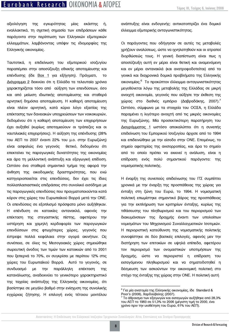 Πράγματι, το ιάγραμμα 2 δεικνύει ότι η Ελλάδα τα τελευταία χρόνια χαρακτηρίζεται τόσο από αύξηση των επενδύσεων, όσο και από μείωση ιδιωτικής αποταμίευσης και σταθερά αρνητική δημόσια αποταμίευση.