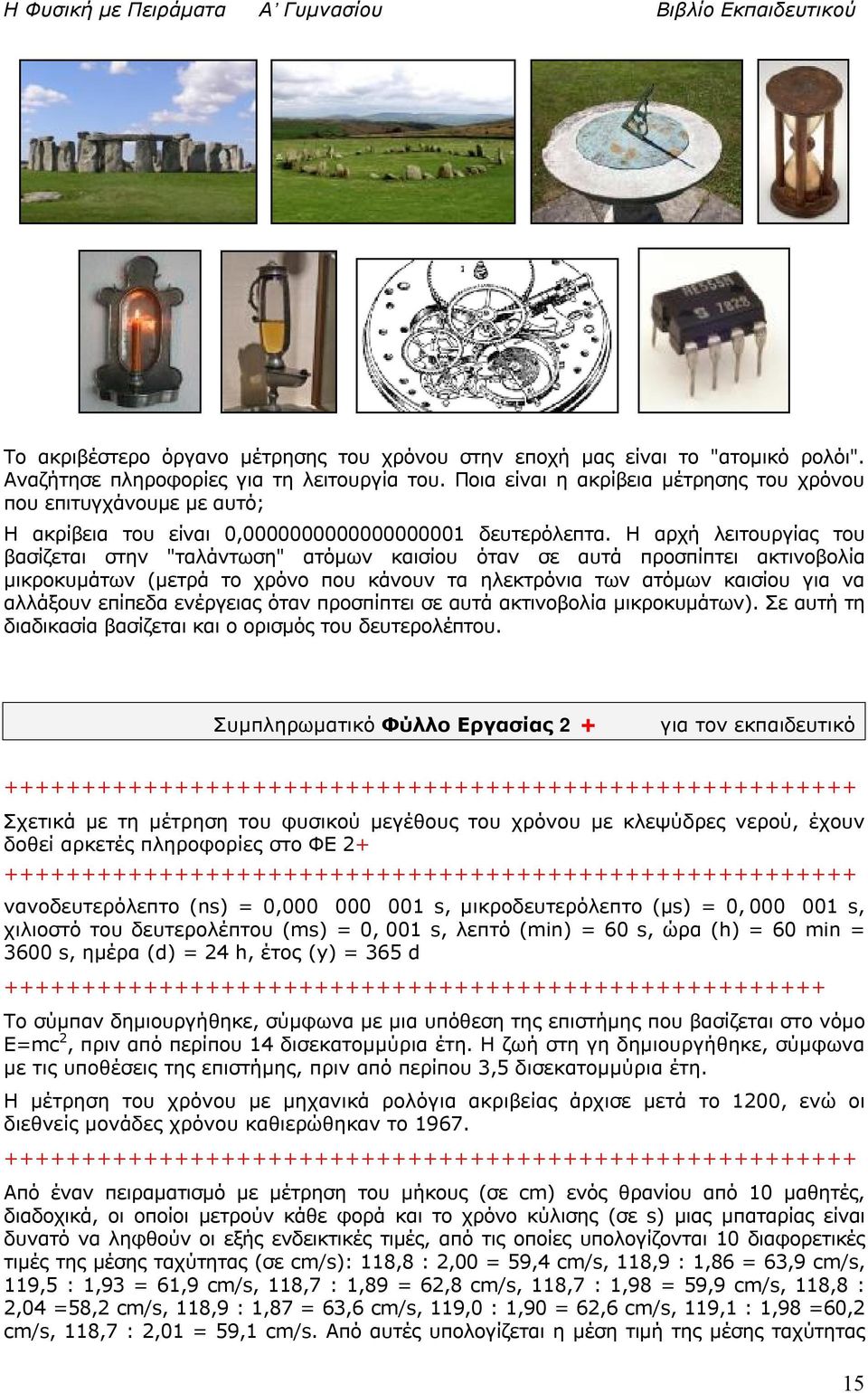 Η αρχή λειτουργίας του βασίζεται στην "ταλάντωση" ατόμων καισίου όταν σε αυτά προσπίπτει ακτινοβολία μικροκυμάτων (μετρά το χρόνο που κάνουν τα ηλεκτρόνια των ατόμων καισίου για να αλλάξουν επίπεδα