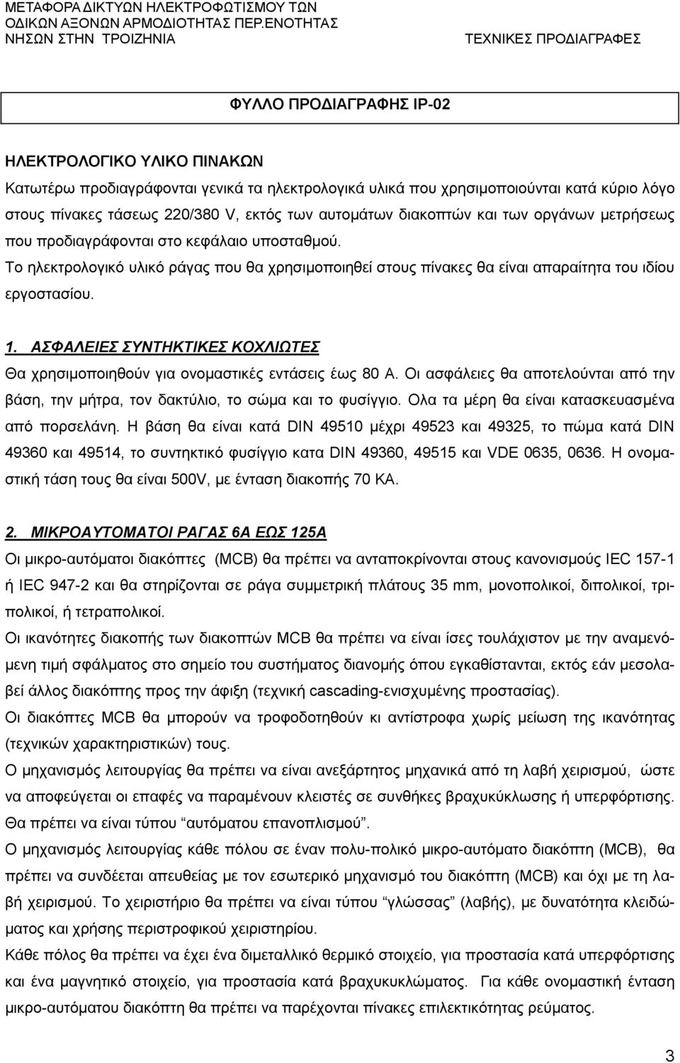 ΑΣΦΑΛΕΙΕΣ ΣΥΝΤΗΚΤΙΚΕΣ ΚΟΧΛΙΩΤΕΣ Θα χρησιμοποιηθούν για ονομαστικές εντάσεις έως 80 Α. Οι ασφάλειες θα αποτελούνται από την βάση, την μήτρα, τον δακτύλιο, το σώμα και το φυσίγγιο.