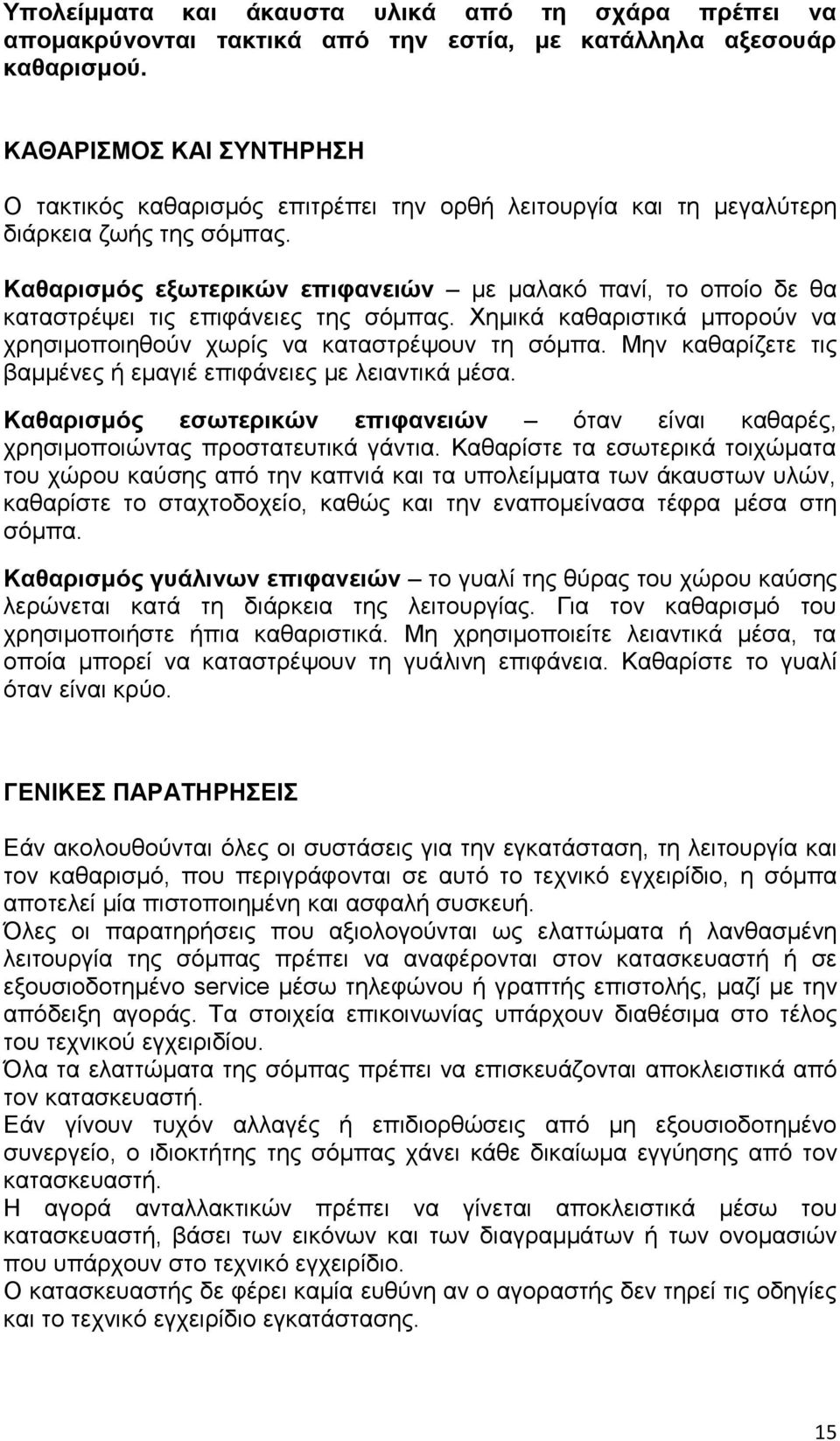 Καθαρισμός εξωτερικών επιφανειών με μαλακό πανί, το οποίο δε θα καταστρέψει τις επιφάνειες της σόμπας. Χημικά καθαριστικά μπορούν να χρησιμοποιηθούν χωρίς να καταστρέψουν τη σόμπα.