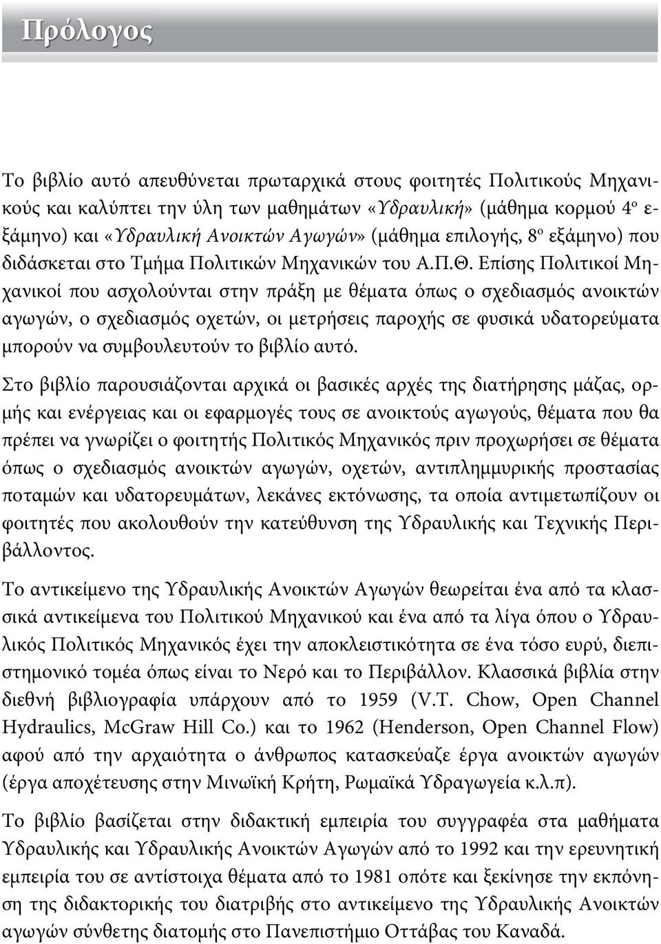 Επίσης Πολιτικοί Μηχανικοί που ασχολούνται στην πράξη με θέματα όπως ο σχεδιασμός ανοικτών αγωγών, ο σχεδιασμός οχετών, οι μετρήσεις παροχής σε φυσικά υδατορεύματα μπορούν να συμβουλευτούν το βιβλίο