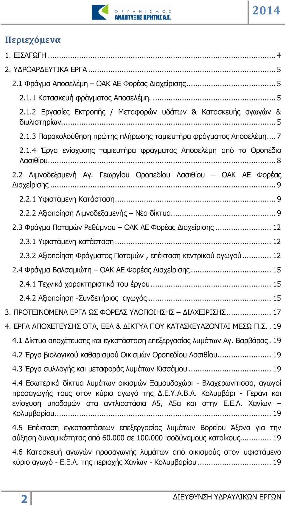 Γεωργίου Οροπεδίου Λασιθίου ΟΑΚ ΑΕ Φορέας Διαχείρισης... 9 2.2.1 Υφιστάμενη Κατάσταση... 9 2.2.2 Αξιοποίηση Λιμνοδεξαμενής Νέα δίκτυα... 9 2.3 Φράγμα Ποταμών Ρεθύμνου ΟΑΚ ΑΕ Φορέας Διαχείρισης... 12 2.