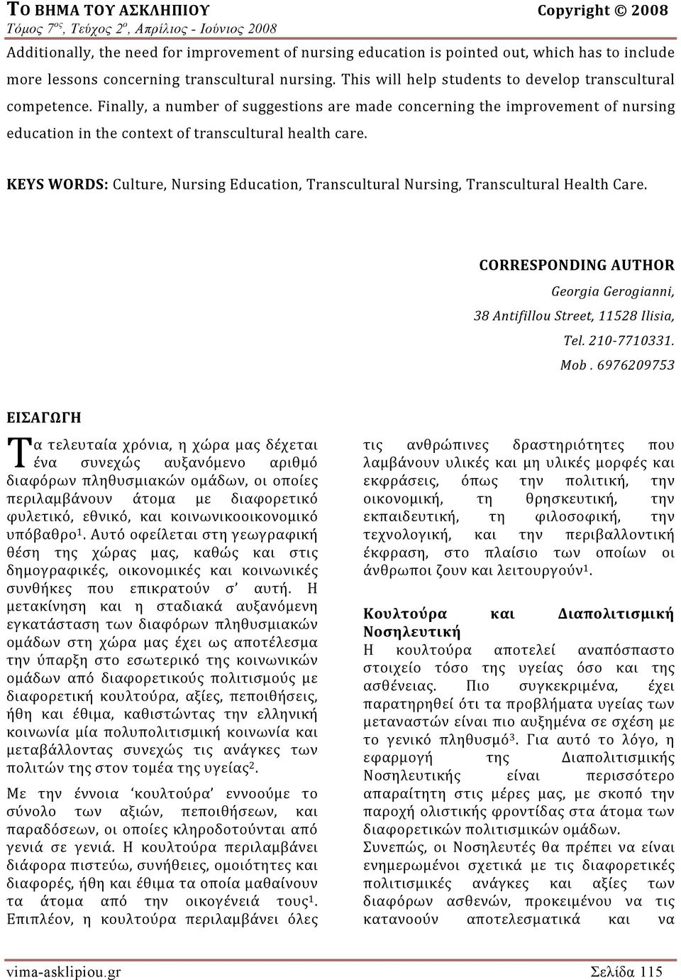 KEYS WORDS: Culture, Nursing Education, Transcultural Nursing, Transcultural Health Care. CORRESPONDING AUTHOR Georgia Gerogianni, 38 Antifillou Street, 11528 Ilisia, Tel. 210 7710331. Mob.