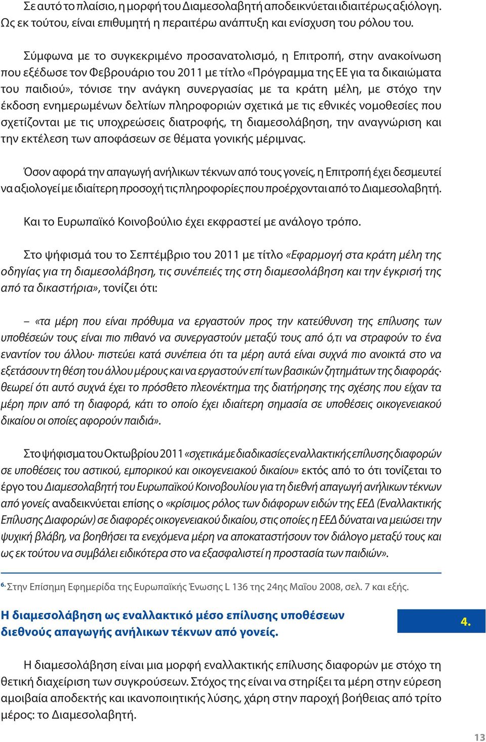 τα κράτη μέλη, με στόχο την έκδοση ενημερωμένων δελτίων πληροφοριών σχετικά με τις εθνικές νομοθεσίες που σχετίζονται με τις υποχρεώσεις διατροφής, τη διαμεσολάβηση, την αναγνώριση και την εκτέλεση