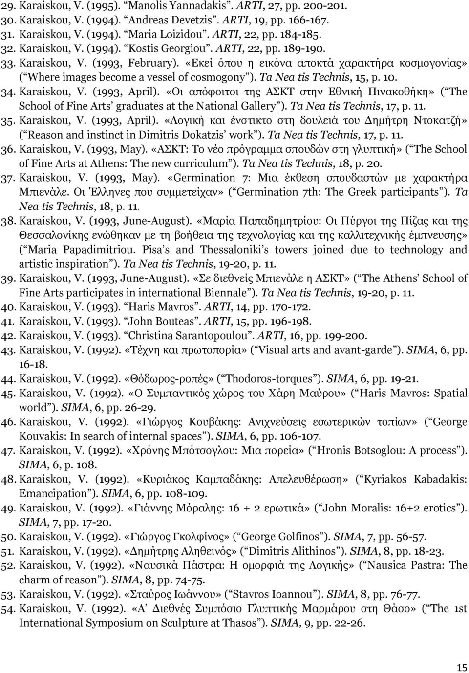 Ta Nea tis Technis, 15, p. 10. 34. Karaiskou, V. (1993, April). «Οι απόφοιτοι της ΑΣΚΤ στην Εθνική Πινακοθήκη» ( The School of Fine Arts graduates at the National Gallery ). Ta Nea tis Technis, 17, p.