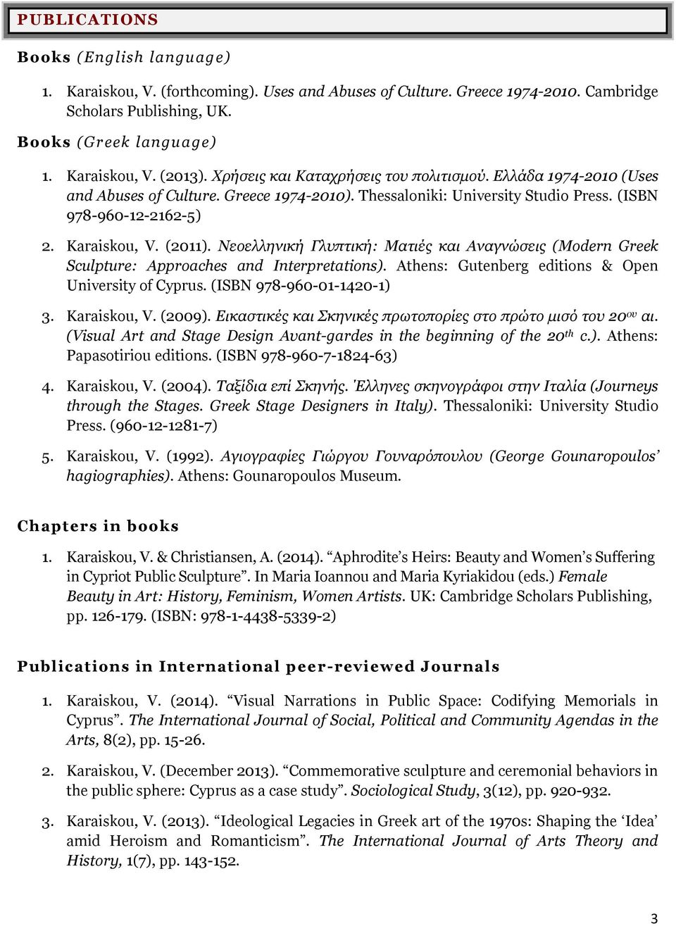 Νεοελληνική Γλυπτική: Ματιές και Αναγνώσεις (Modern Greek Sculpture: Approaches and Interpretations). Athens: Gutenberg editions & Open University of Cyprus. (ISBN 978-960-01-1420-1) 3. Karaiskou, V.