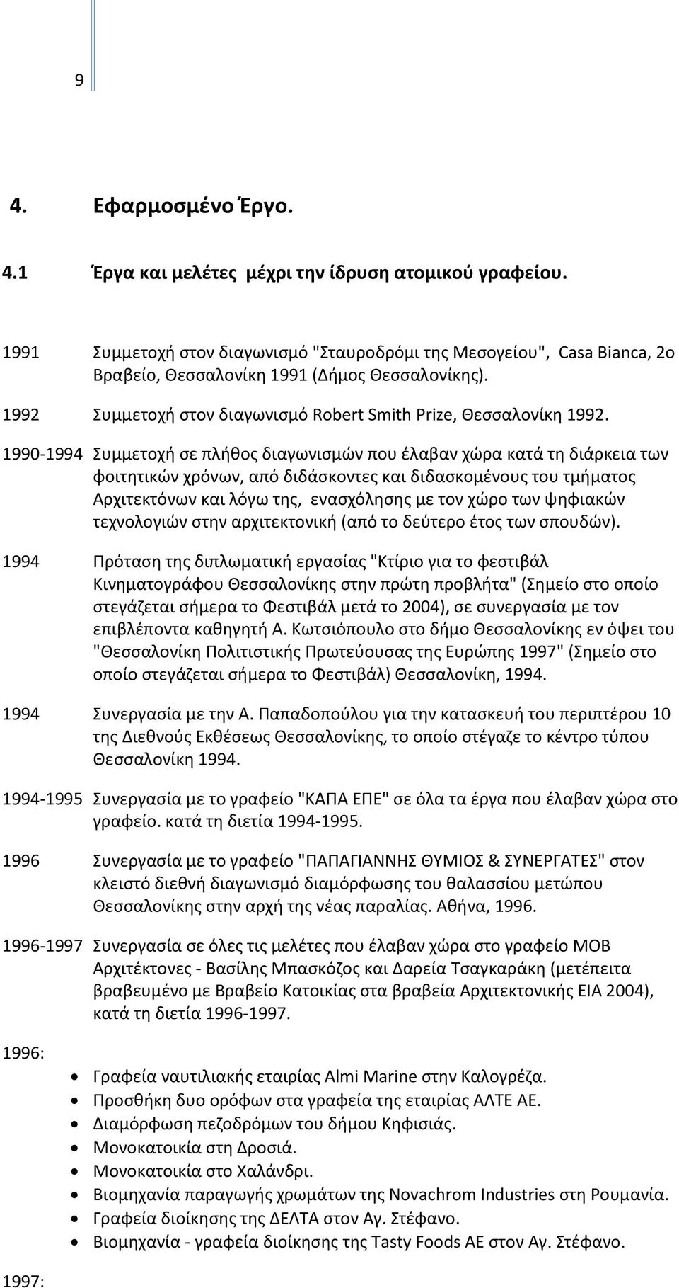 1990-1994 Συμμετοχή σε πλήθος διαγωνισμών που έλαβαν χώρα κατά τη διάρκεια των φοιτητικών χρόνων, από διδάσκοντες και διδασκομένους του τμήματος Αρχιτεκτόνων και λόγω της, ενασχόλησης με τον χώρο των