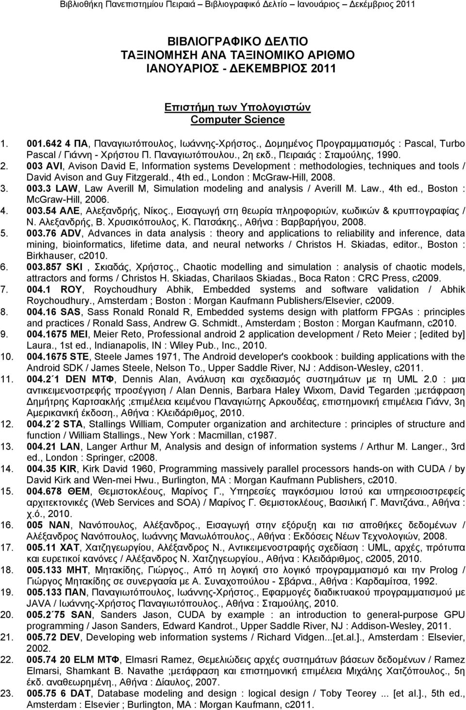 εκδ., Πειραιάς : Σταµούλης, 1990. 2. 003 AVI, Avison David E, Information systems Development : methodologies, techniques and tools / David Avison and Guy Fitzgerald., 4th ed.