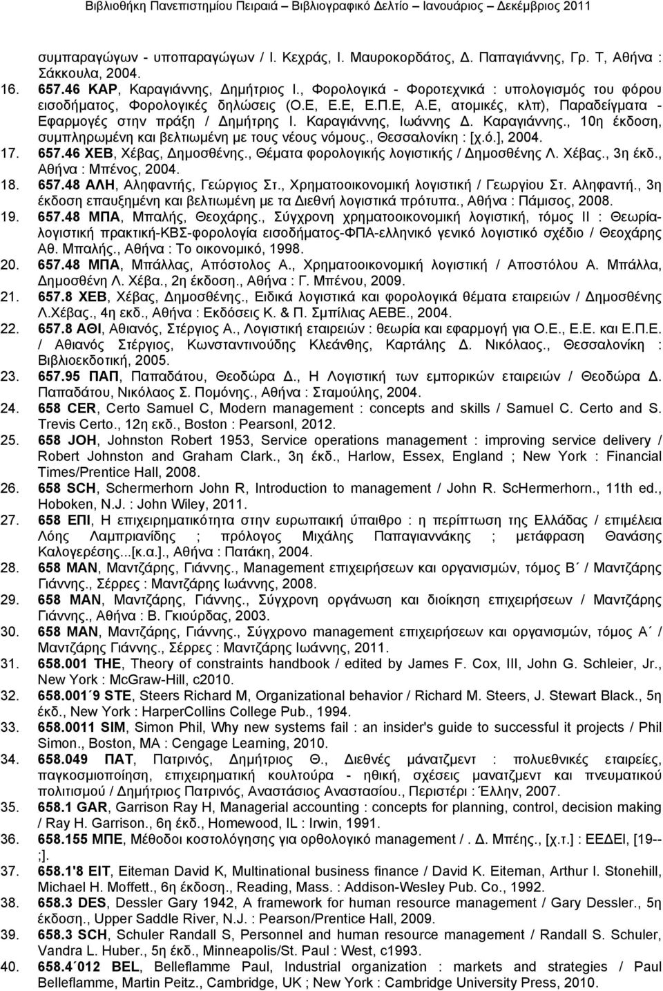 Καραγιάννης., 10η έκδοση, συµπληρωµένη και βελτιωµένη µε τους νέους νόµους., Θεσσαλονίκη : [χ.ό.], 2004. 17. 657.46 ΧΕΒ, Χέβας, ηµοσθένης., Θέµατα φορολογικής λογιστικής / ηµοσθένης Λ. Χέβας., 3η έκδ.