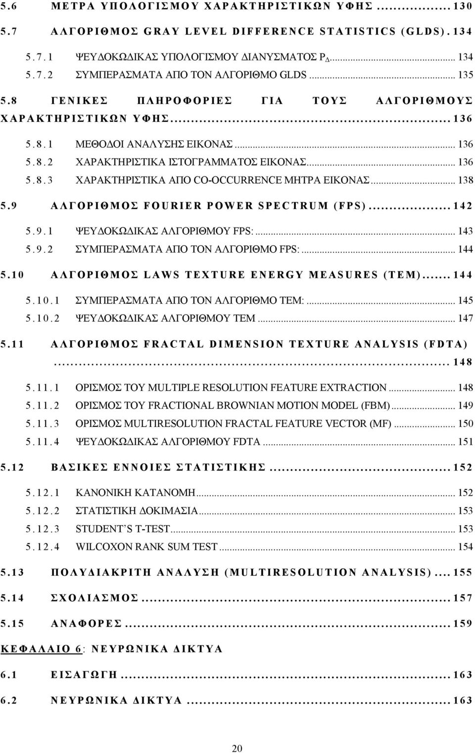 .. 138 5.9 ΑΛΓΟΡΙΘΜΟΣ FOURIER POWER SPECTRUM (FPS)... 142 5.9.1 ΨΕΥΔΟΚΩΔΙΚΑΣ ΑΛΓΟΡΙΘΜΟΥ FPS:... 143 5.9.2 ΣΥΜΠΕΡΑΣΜΑΤΑ ΑΠΟ ΤΟΝ ΑΛΓΟΡΙΘΜΟ FPS:... 144 5.10 ΑΛΓΟΡΙΘΜΟΣ LAWS TEXTURE ENERGY MEASURES (TEM).