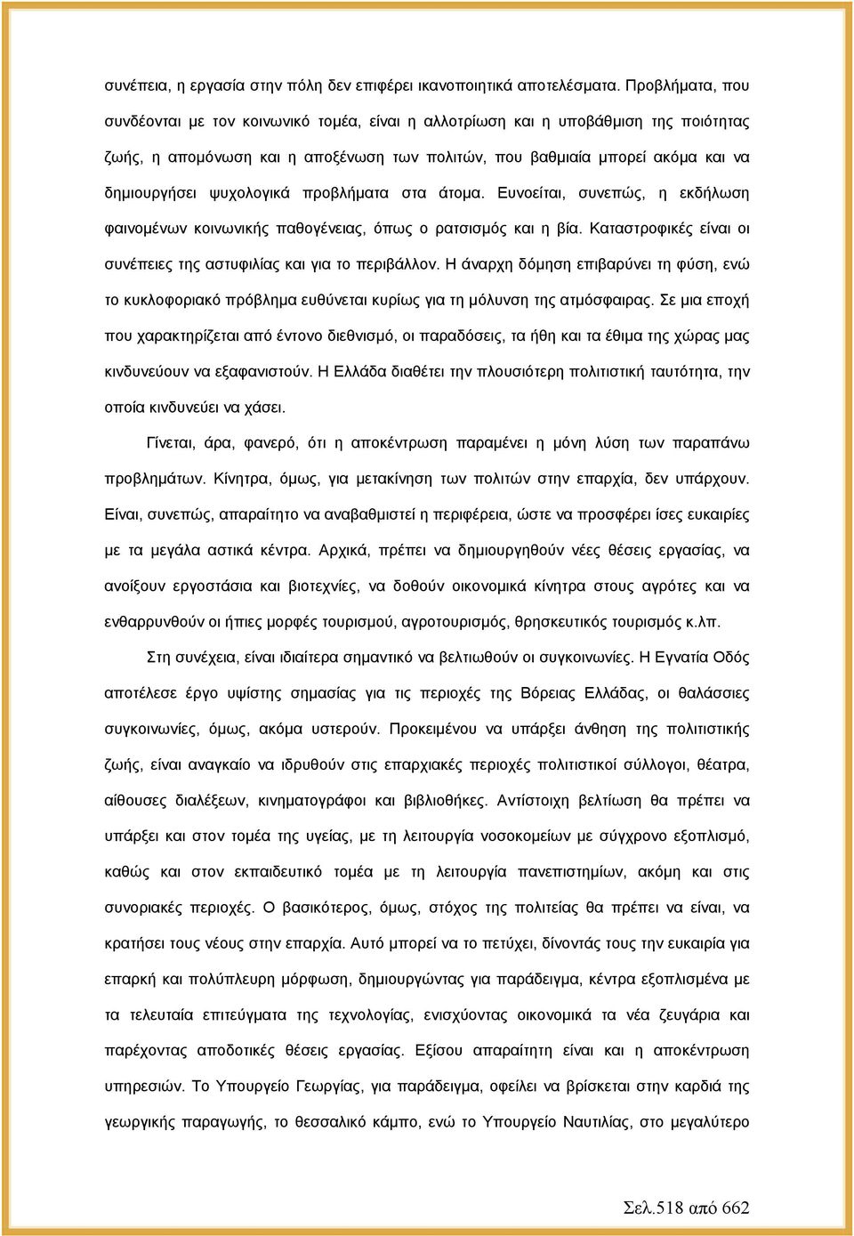 ψυχολογικά προβλήματα στα άτομα. Ευνοείται, συνεπώς, η εκδήλωση φαινομένων κοινωνικής παθογένειας, όπως ο ρατσισμός και η βία. Καταστροφικές είναι οι συνέπειες της αστυφιλίας και για το περιβάλλον.