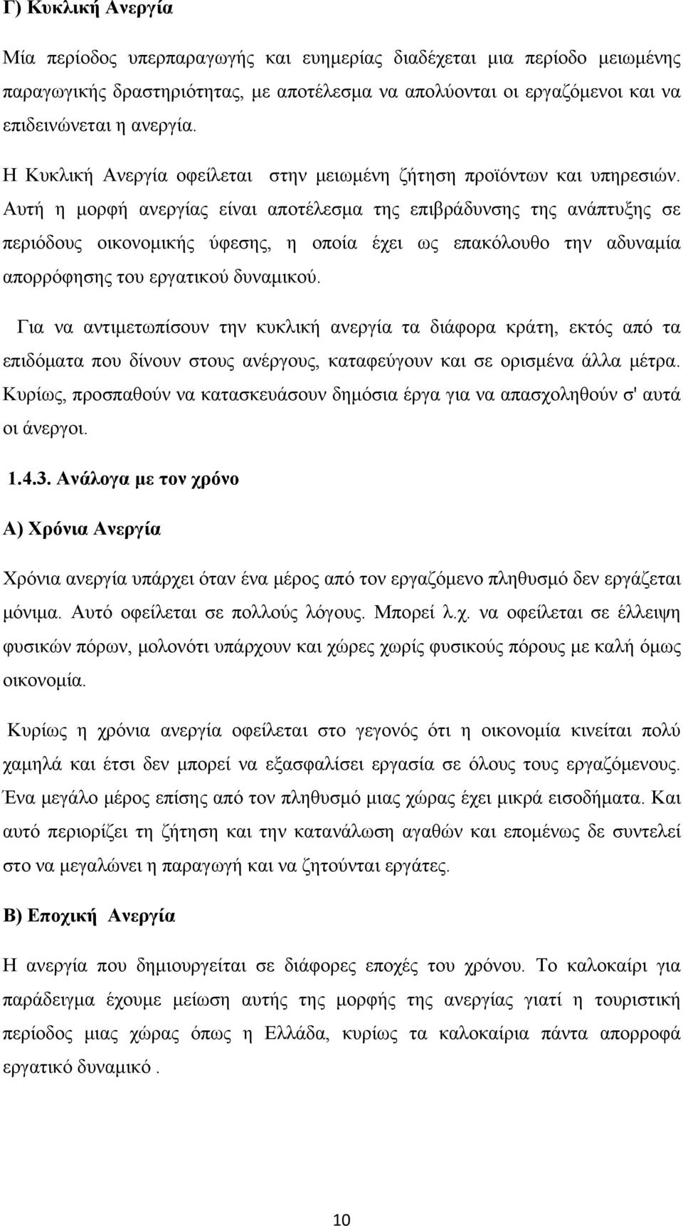 Αυτή η μορφή ανεργίας είναι αποτέλεσμα της επιβράδυνσης της ανάπτυξης σε περιόδους οικονομικής ύφεσης, η οποία έχει ως επακόλουθο την αδυναμία απορρόφησης του εργατικού δυναμικού.