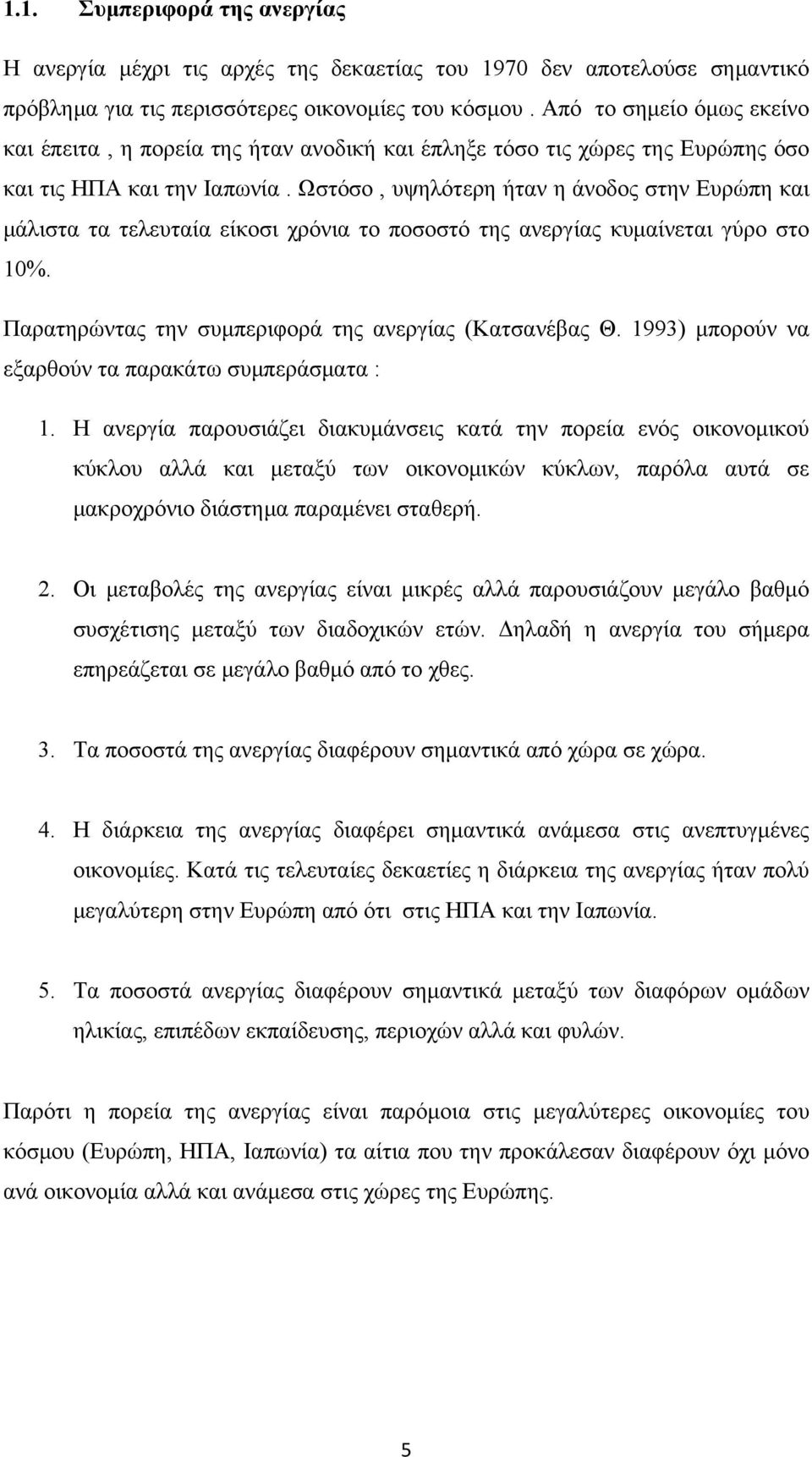 Ωστόσο, υψηλότερη ήταν η άνοδος στην Ευρώπη και μάλιστα τα τελευταία είκοσι χρόνια το ποσοστό της ανεργίας κυμαίνεται γύρο στο 10%. Παρατηρώντας την συμπεριφορά της ανεργίας (Κατσανέβας Θ.