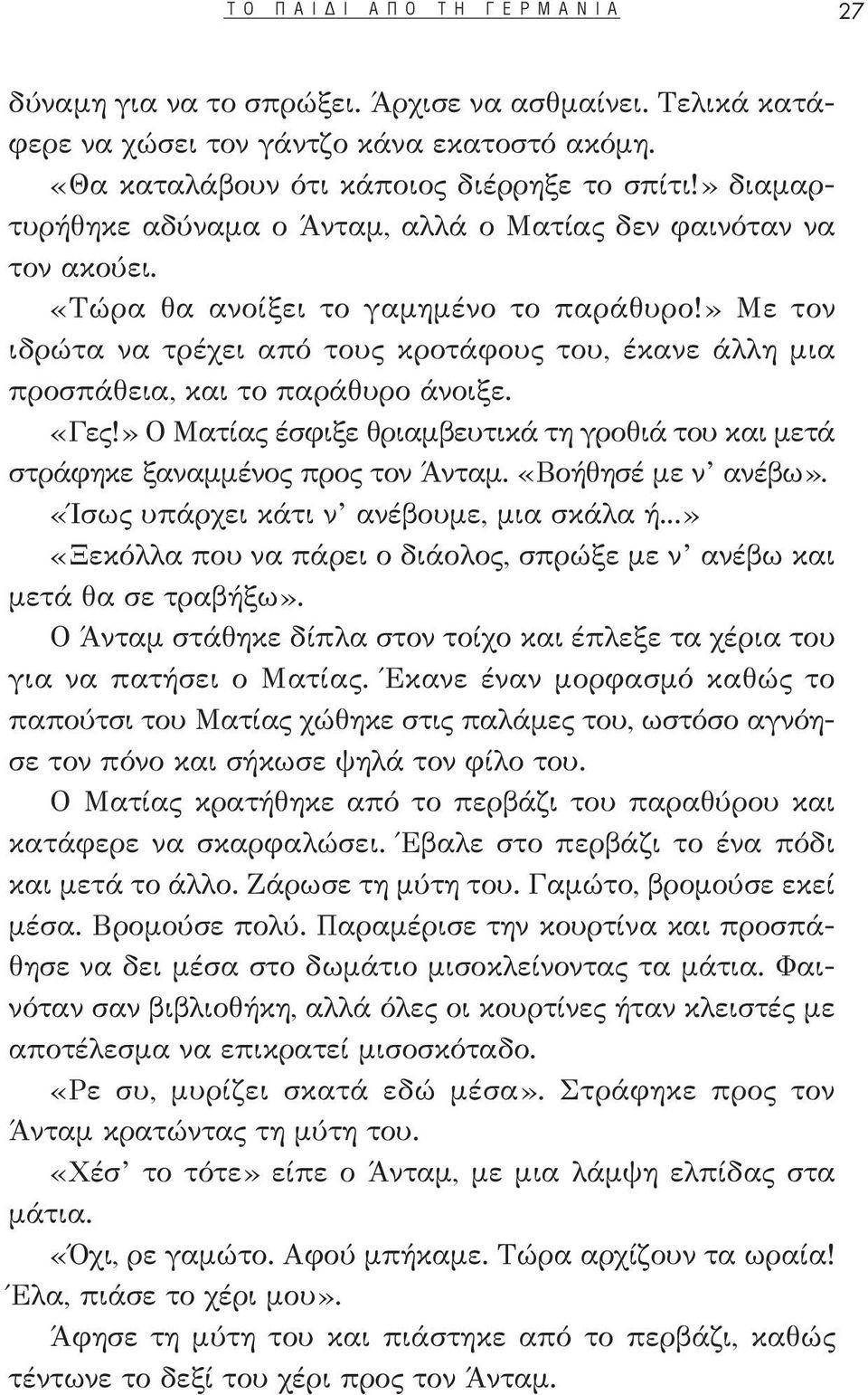 » Με τον ιδρώτα να τρέχει από τους κροτάφους του, έκανε άλλη μια προσπάθεια, και το παράθυρο άνοιξε. «Γες!» Ο Ματίας έσφιξε θριαμβευτικά τη γροθιά του και μετά στράφηκε ξαναμμένος προς τον Άνταμ.