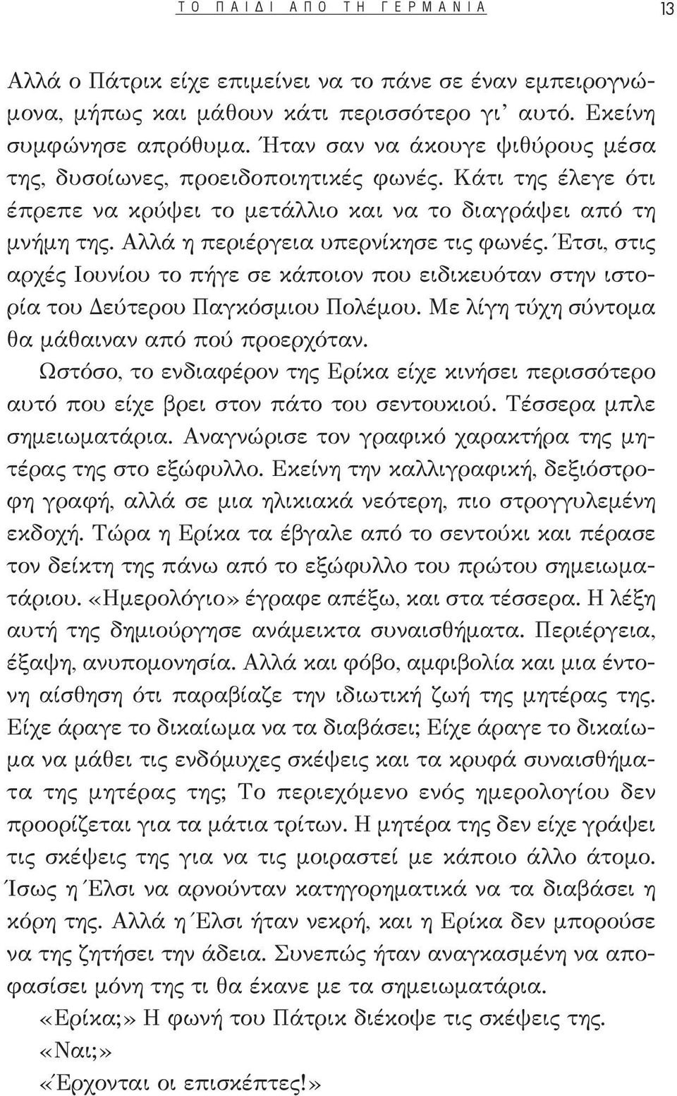 Έτσι, στις αρχές Ιουνίου το πήγε σε κάποιον που ειδικευόταν στην ιστορία του Δεύτερου Παγκόσμιου Πολέμου. Με λίγη τύχη σύντομα θα μάθαιναν από πού προερχόταν.