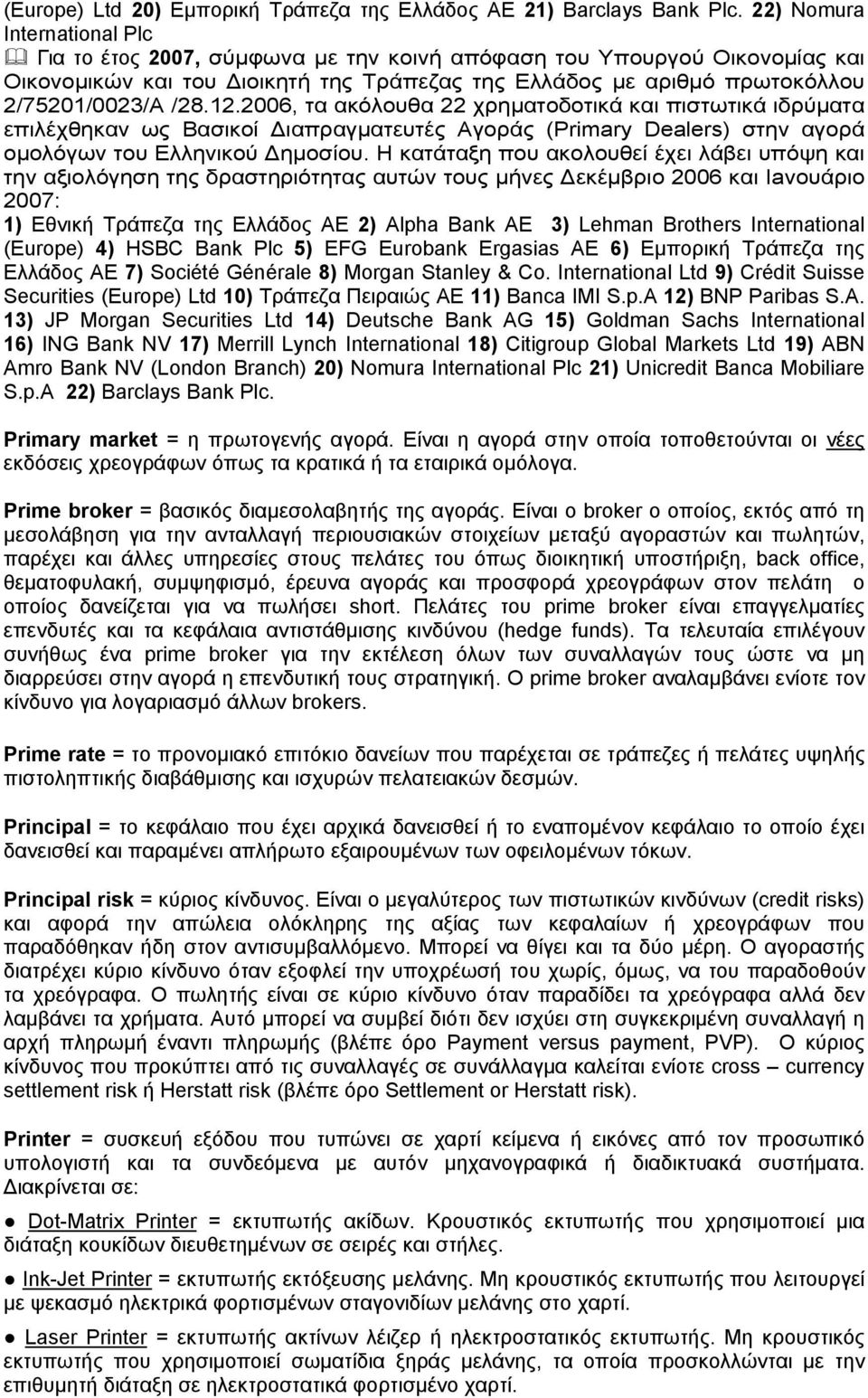 12.2006, τα ακόλουθα 22 χρηματοδοτικά και πιστωτικά ιδρύματα επιλέχθηκαν ως Βασικοί Διαπραγματευτές Αγοράς (Primary Dealers) στην αγορά ομολόγων του Ελληνικού Δημοσίου.