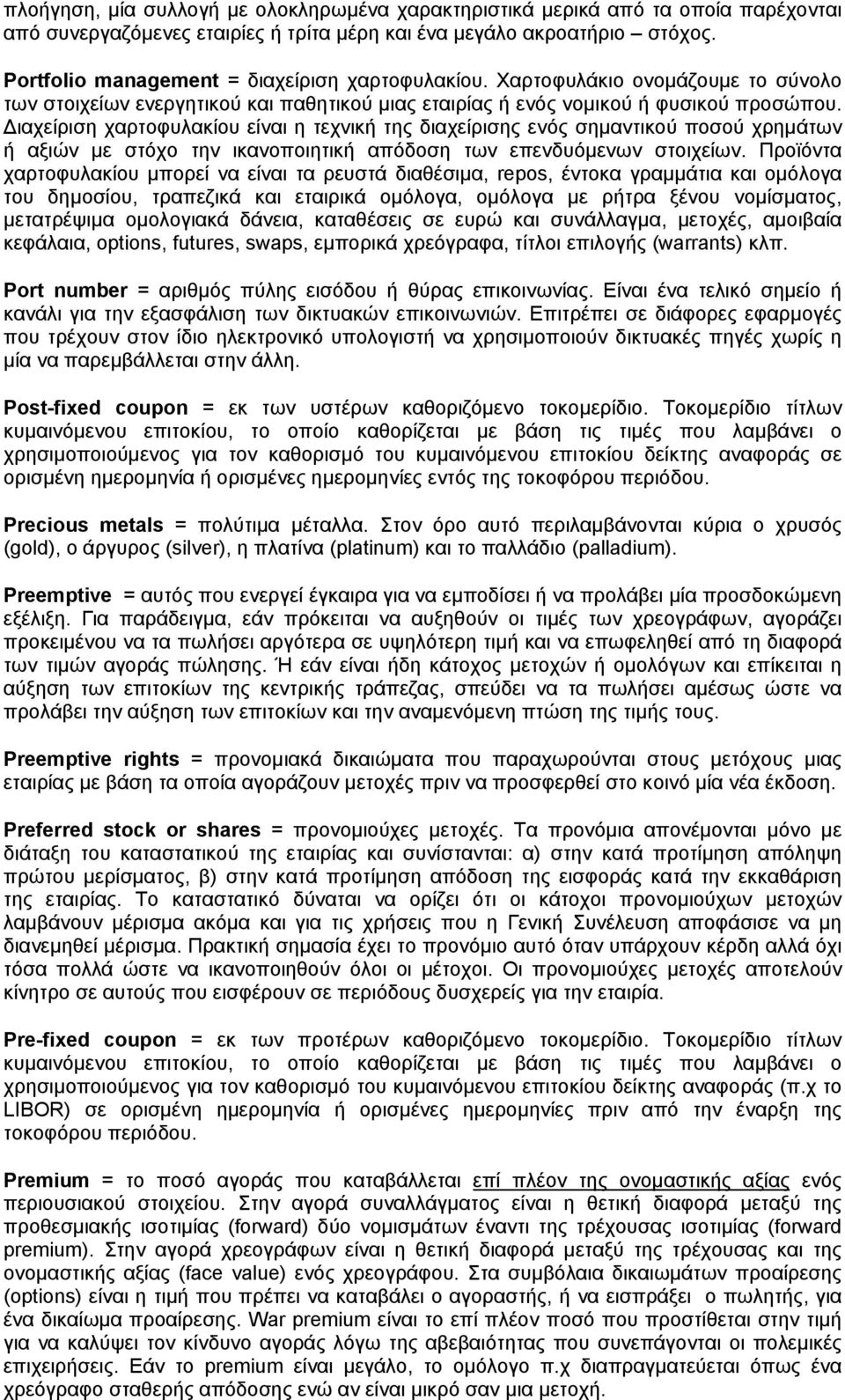 Διαχείριση χαρτοφυλακίου είναι η τεχνική της διαχείρισης ενός σημαντικού ποσού χρημάτων ή αξιών με στόχο την ικανοποιητική απόδοση των επενδυόμενων στοιχείων.