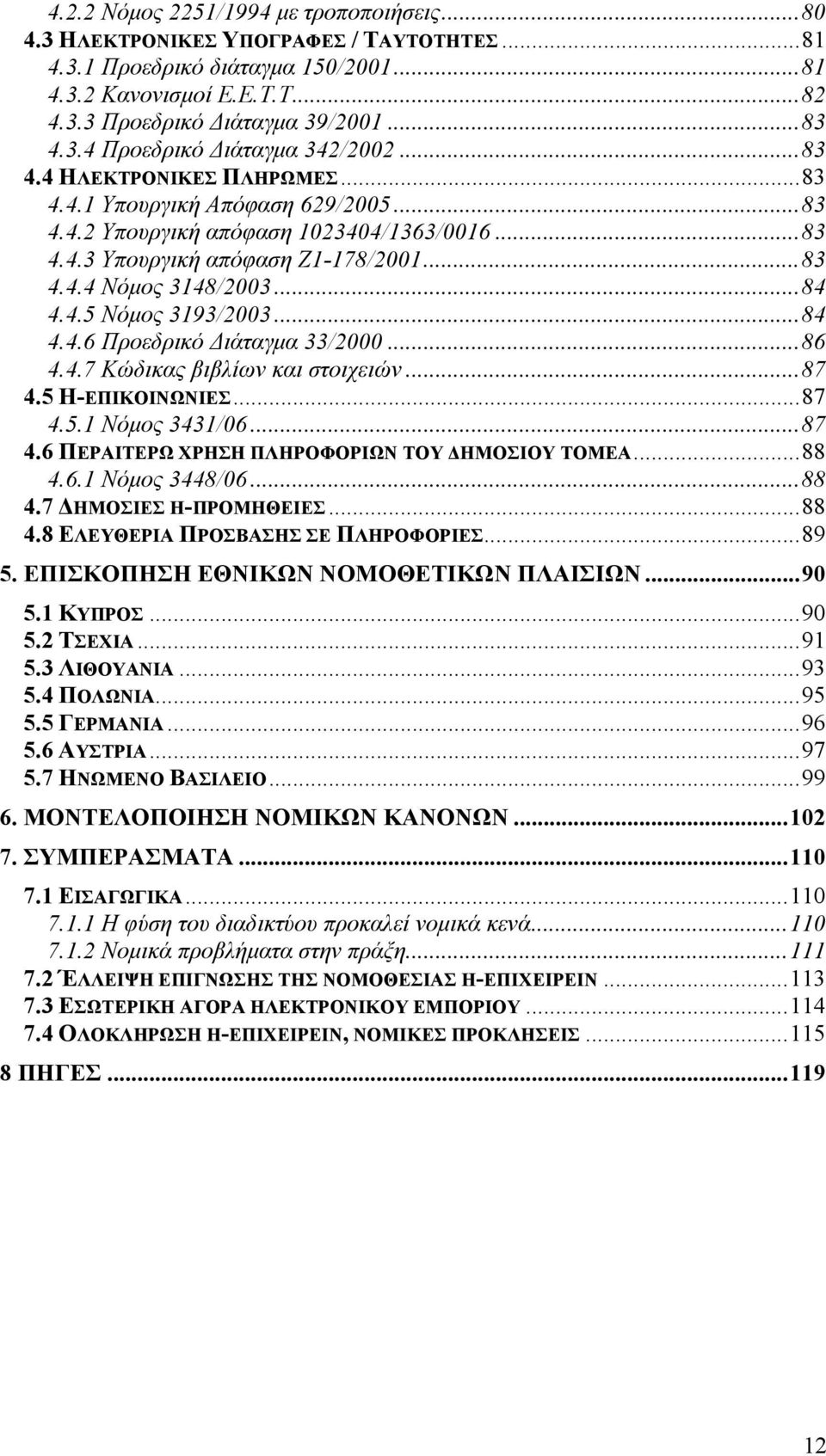 ..84 4.4.6 Προεδρικό Διάταγμα 33/2000...86 4.4.7 Κώδικας βιβλίων και στοιχειών...87 4.5 Η-ΕΠΙΚΟΙΝΩΝΙΕΣ...87 4.5.1 Νόμος 3431/06...87 4.6 ΠΕΡΑΙΤΕΡΩ ΧΡΗΣΗ ΠΛΗΡΟΦΟΡΙΩΝ ΤΟΥ ΔΗΜΟΣΙΟΥ ΤΟΜΕΑ...88 4.6.1 Νόμος 3448/06.