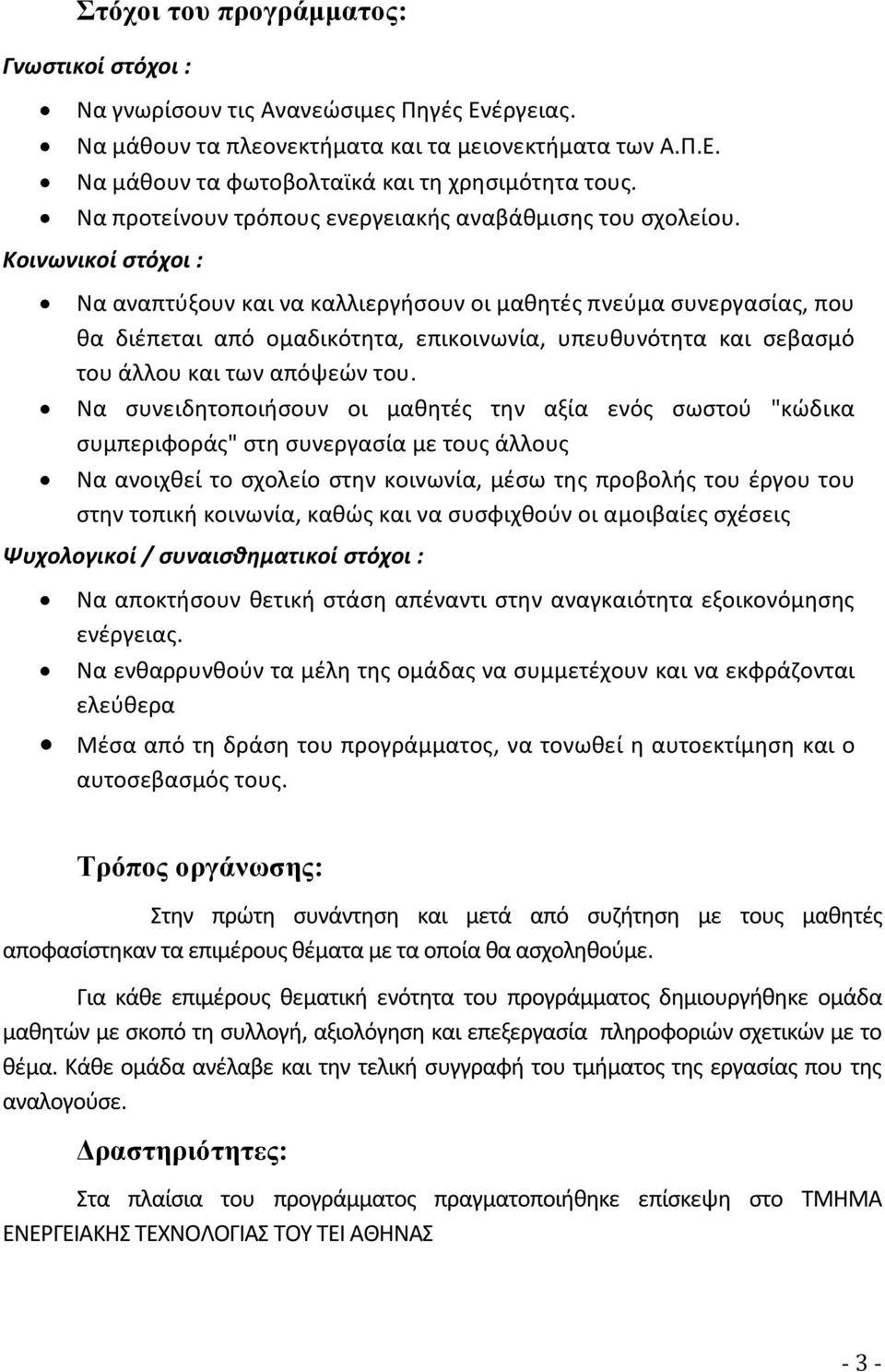 Κοινωνικοί στόχοι : Να αναπτύξουν και να καλλιεργήσουν οι μαθητές πνεύμα συνεργασίας, που θα διέπεται από ομαδικότητα, επικοινωνία, υπευθυνότητα και σεβασμό του άλλου και των απόψεών του.