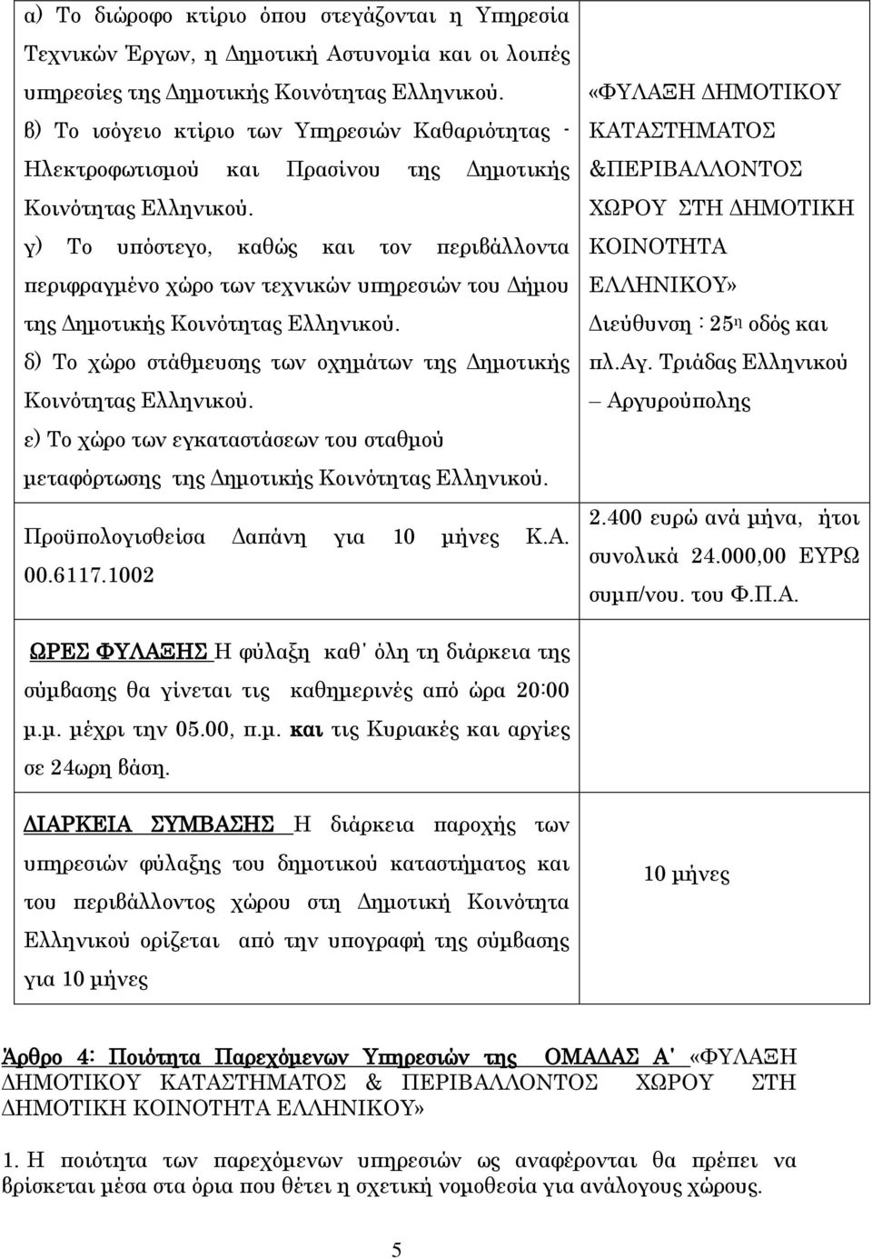 γ) Το υπόστεγο, καθώς και τον περιβάλλοντα περιφραγμένο χώρο των τεχνικών υπηρεσιών του Δήμου της Δημοτικής Κοινότητας Ελληνικού. δ) Το χώρο στάθμευσης των οχημάτων της Δημοτικής Κοινότητας Ελληνικού.