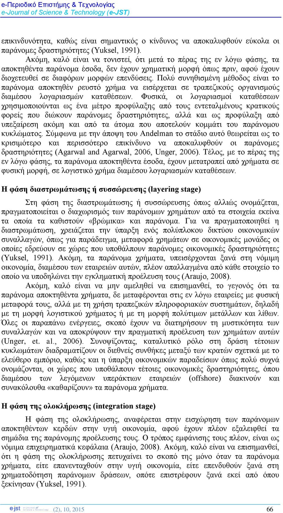 Πολύ συνηθισμένη μέθοδος είναι το παράνομα αποκτηθέν ρευστό χρήμα να εισέρχεται σε τραπεζικούς οργανισμούς διαμέσου λογαριασμών καταθέσεων.