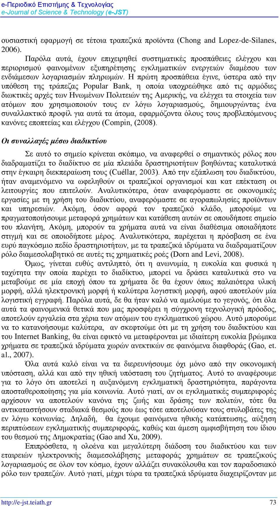 Η πρώτη προσπάθεια έγινε, ύστερα από την υπόθεση της τράπεζας Popular Bank, η οποία υποχρεώθηκε από τις αρμόδιες διωκτικές αρχές των Ηνωμένων Πολιτειών της Αμερικής, να ελέγχει τα στοιχεία των ατόμων