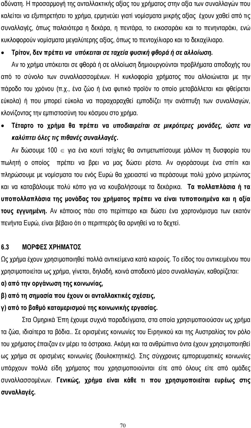 παλαιότερα η δεκάρα, η πεντάρα, το εικοσαράκι και το πενηνταράκι, ενώ κυκλοφορούν νοµίσµατα µεγαλύτερης αξίας, όπως το πεντοχίλιαρο και το δεκαχίλιαρο.