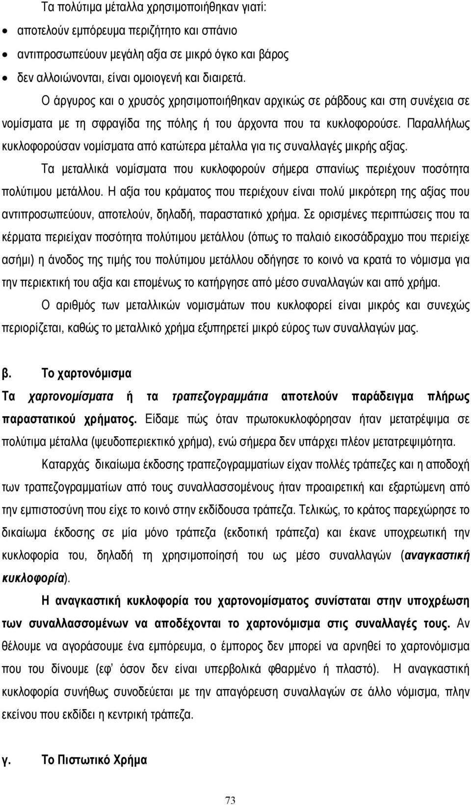 Παραλλήλως κυκλοφορούσαν νοµίσµατα από κατώτερα µέταλλα για τις συναλλαγές µικρής αξίας. Τα µεταλλικά νοµίσµατα που κυκλοφορούν σήµερα σπανίως περιέχουν ποσότητα πολύτιµου µετάλλου.