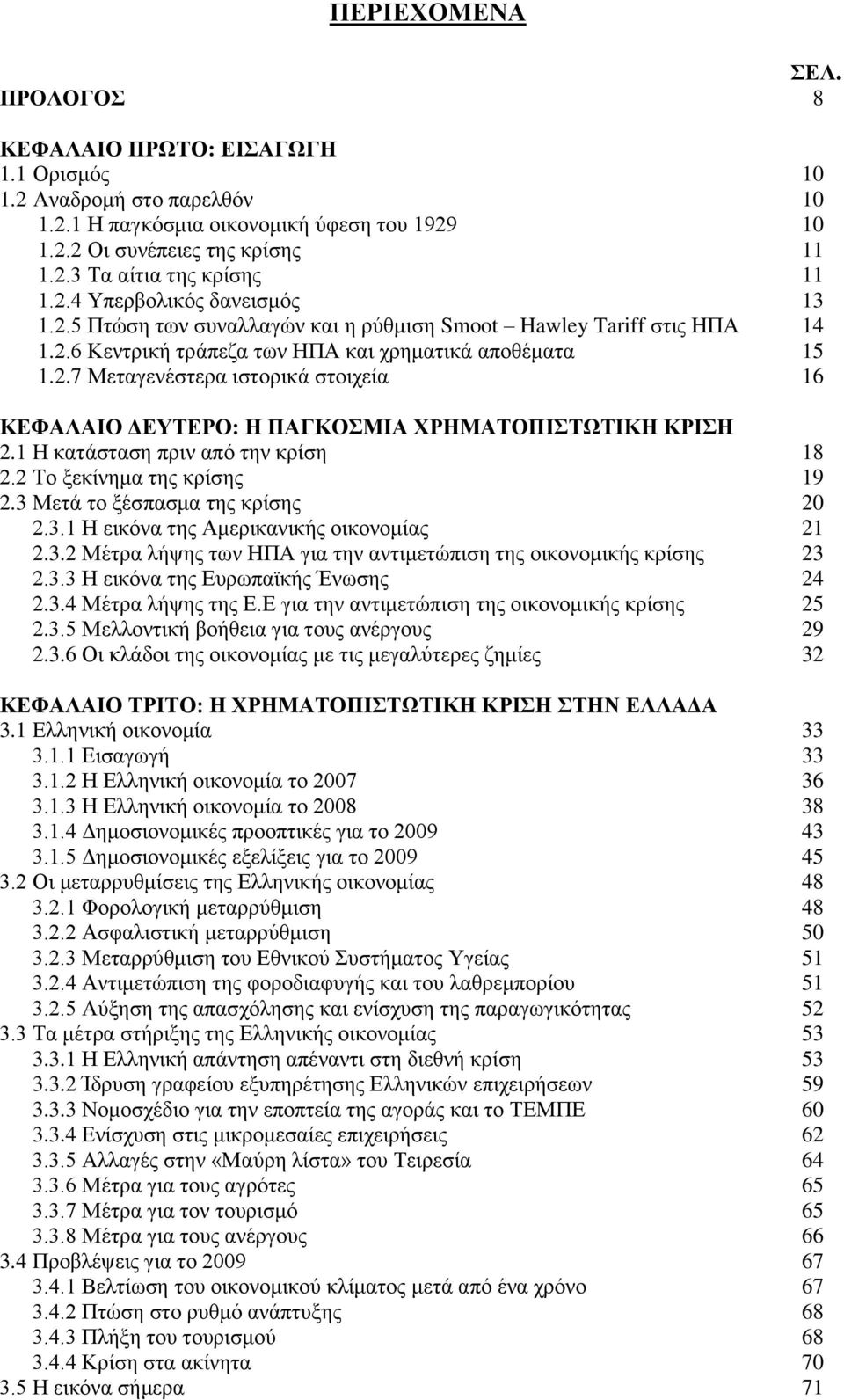 1 Η κατάσταση πριν από την κρίση 18 2.2 Το ξεκίνημα της κρίσης 19 2.3 Μετά το ξέσπασμα της κρίσης 20 2.3.1 Η εικόνα της Αμερικανικής οικονομίας 21 2.3.2 Μέτρα λήψης των ΗΠΑ για την αντιμετώπιση της οικονομικής κρίσης 23 2.