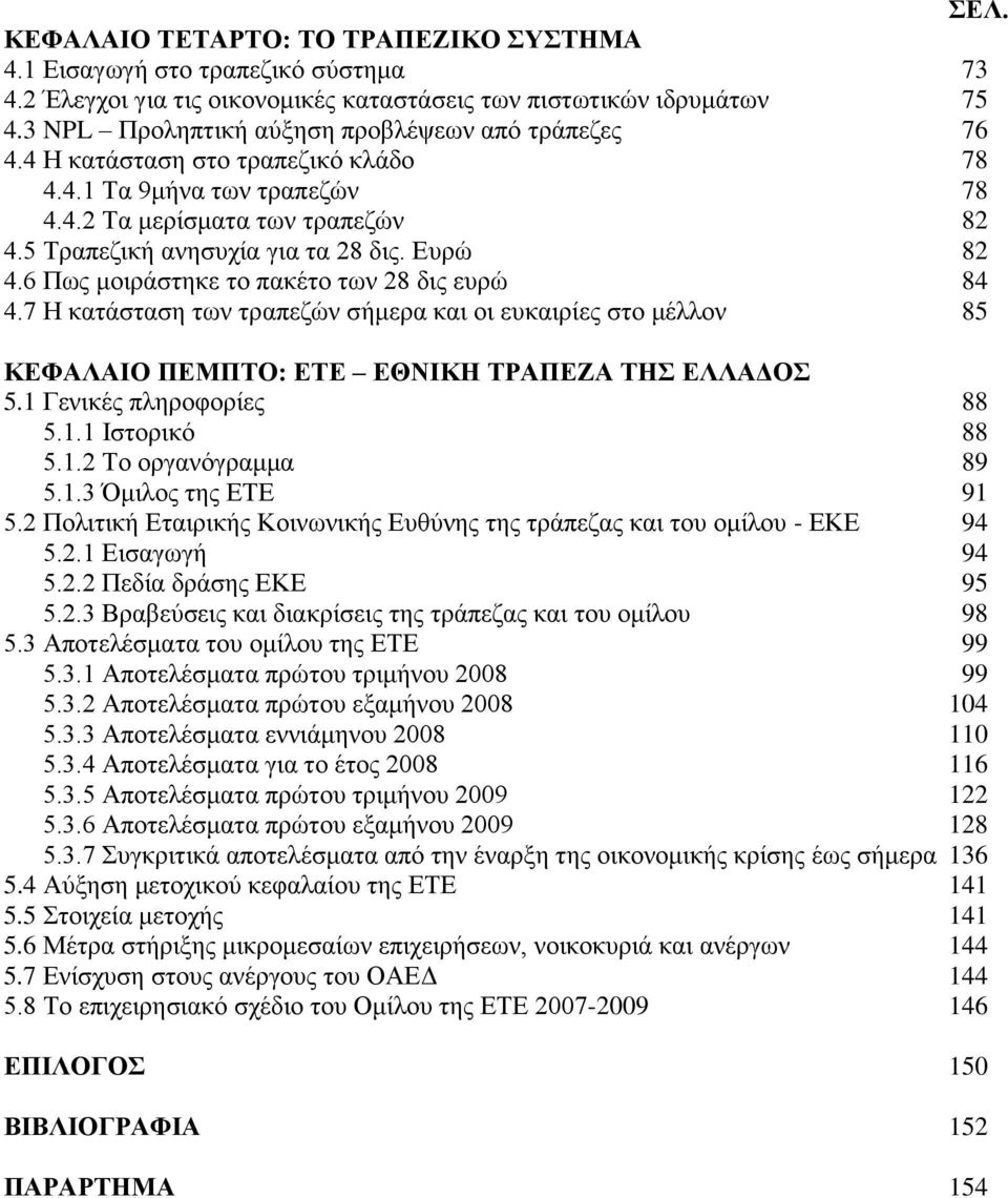 Ευρώ 82 4.6 Πως μοιράστηκε το πακέτο των 28 δις ευρώ 84 4.7 Η κατάσταση των τραπεζών σήμερα και οι ευκαιρίες στο μέλλον 85 ΚΕΦΑΛΑΙΟ ΠΕΜΠΤΟ: ΕΤΕ ΕΘΝΙΚΗ ΤΡΑΠΕΖΑ ΤΗΣ ΕΛΛΑΔΟΣ 5.1 Γενικές πληροφορίες 88 5.