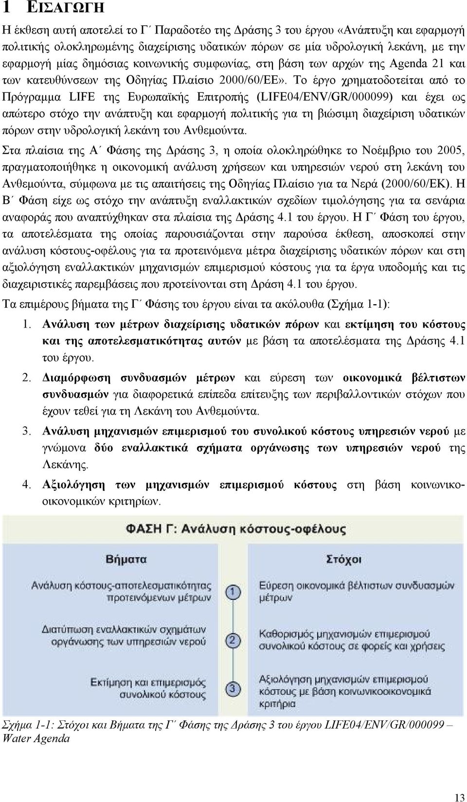 Το έργο χρηματοδοτείται από το Πρόγραμμα LIFE της Ευρωπαϊκής Επιτροπής (LIFE04/ENV/GR/000099) και έχει ως απώτερο στόχο την ανάπτυξη και εφαρμογή πολιτικής για τη βιώσιμη διαχείριση υδατικών πόρων