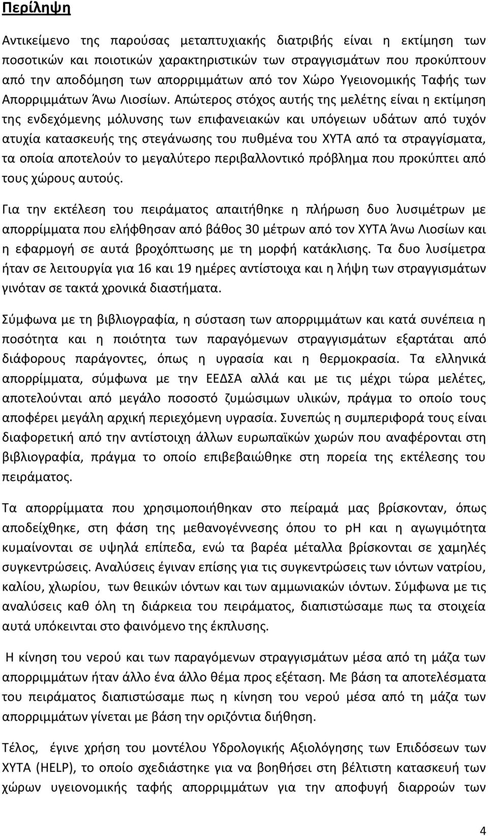 Απώτερος στόχος αυτής της μελέτης είναι η εκτίμηση της ενδεχόμενης μόλυνσης των επιφανειακών και υπόγειων υδάτων από τυχόν ατυχία κατασκευής της στεγάνωσης του πυθμένα του ΧΥΤΑ από τα στραγγίσματα,