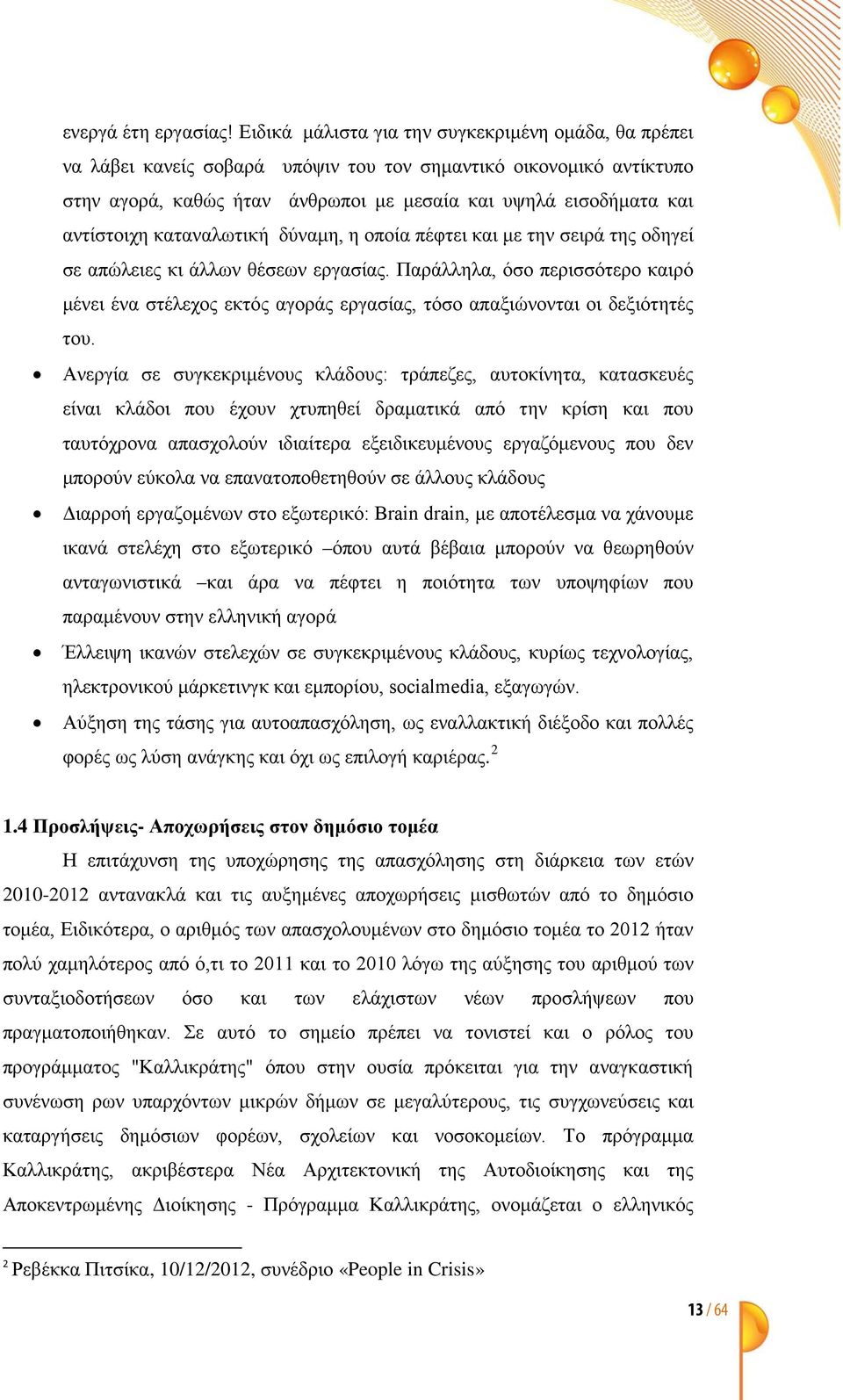 καταναλωτική δύναμη, η οποία πέφτει και με την σειρά της οδηγεί σε απώλειες κι άλλων θέσεων εργασίας.