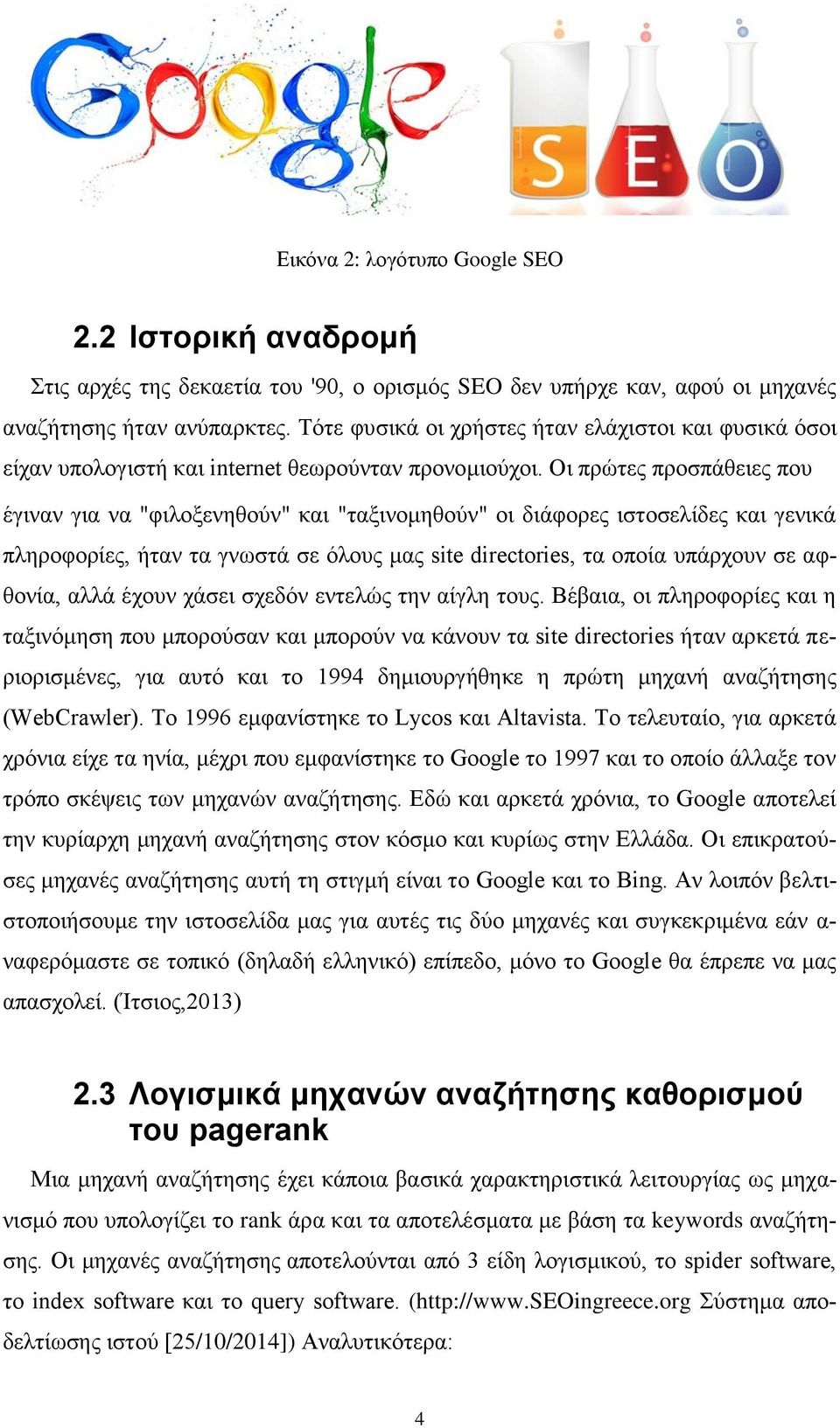 Οι πρώτες προσπάθειες που έγιναν για να "φιλοξενηθούν" και "ταξινομηθούν" οι διάφορες ιστοσελίδες και γενικά πληροφορίες, ήταν τα γνωστά σε όλους μας site directories, τα οποία υπάρχουν σε αφθονία,