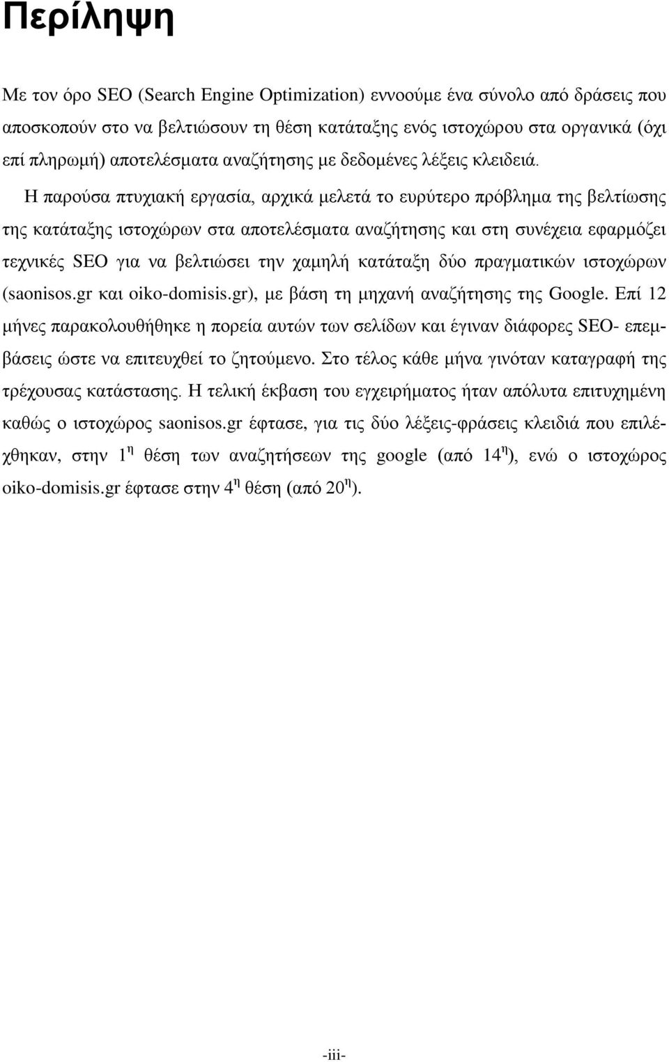 Η παρούσα πτυχιακή εργασία, αρχικά μελετά το ευρύτερο πρόβλημα της βελτίωσης της κατάταξης ιστοχώρων στα αποτελέσματα αναζήτησης και στη συνέχεια εφαρμόζει τεχνικές SEO για να βελτιώσει την χαμηλή