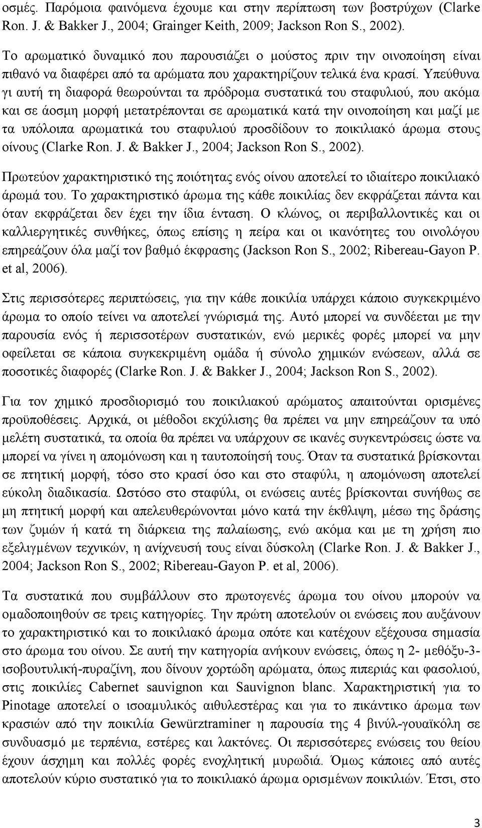 Υπεύθυνα γι αυτή τη διαφορά θεωρούνται τα πρόδρομα συστατικά του σταφυλιού, που ακόμα και σε άοσμη μορφή μετατρέπονται σε αρωματικά κατά την οινοποίηση και μαζί με τα υπόλοιπα αρωματικά του σταφυλιού